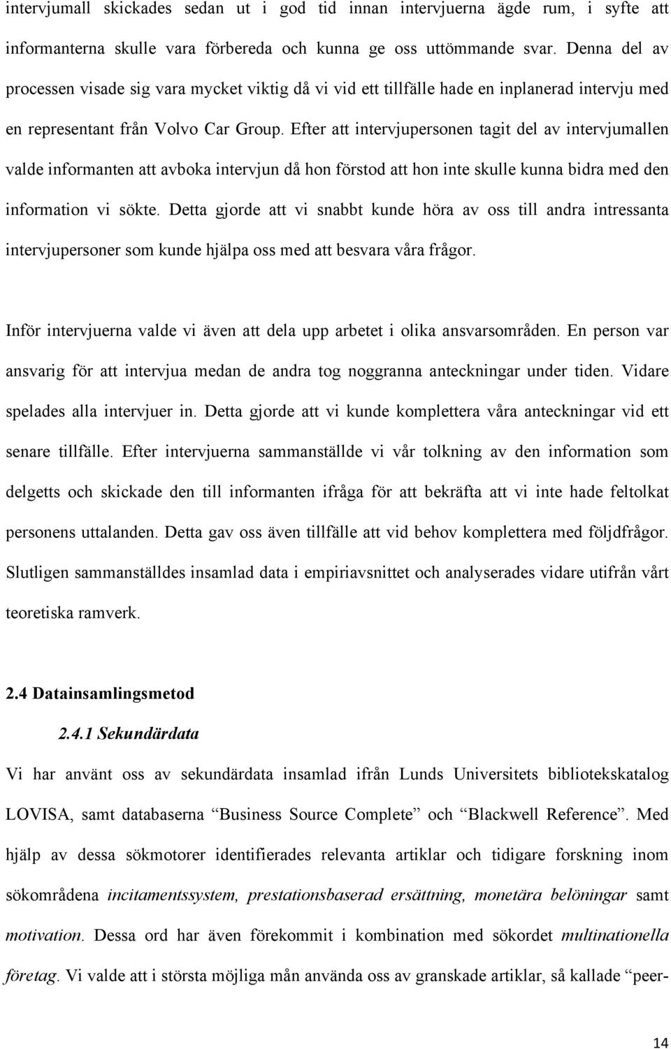 Efter att intervjupersonen tagit del av intervjumallen valde informanten att avboka intervjun då hon förstod att hon inte skulle kunna bidra med den information vi sökte.