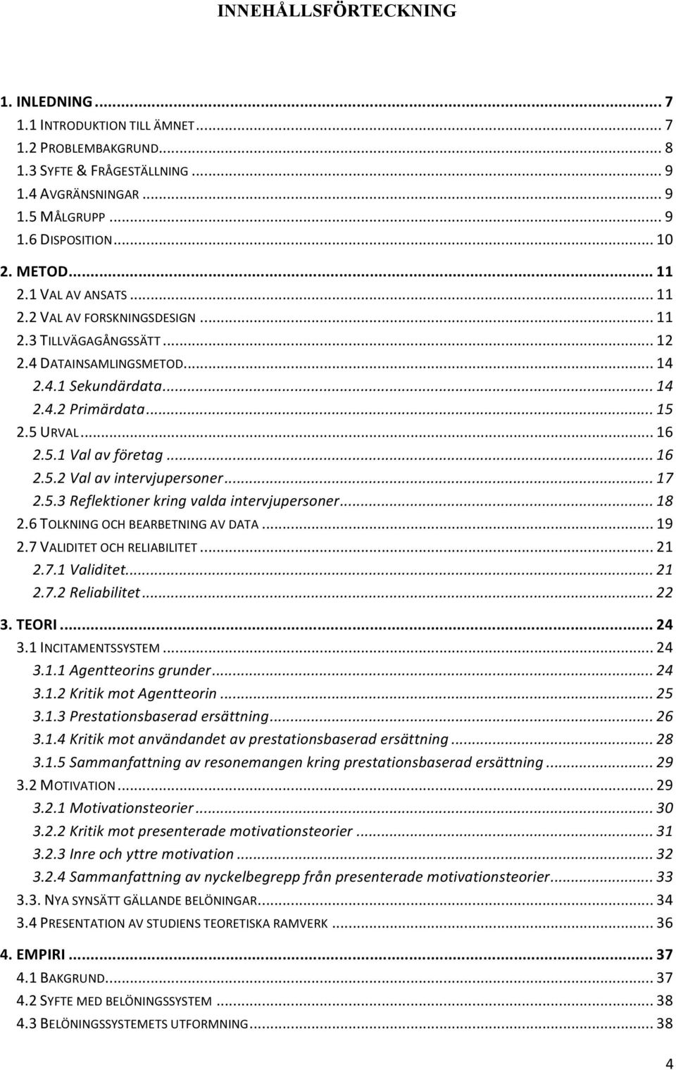 .. 16 2.5.2 Val av intervjupersoner... 17 2.5.3 Reflektioner kring valda intervjupersoner... 18 2.6 TOLKNING OCH BEARBETNING AV DATA... 19 2.7 VALIDITET OCH RELIABILITET... 21 2.7.1 Validitet... 21 2.7.2 Reliabilitet.