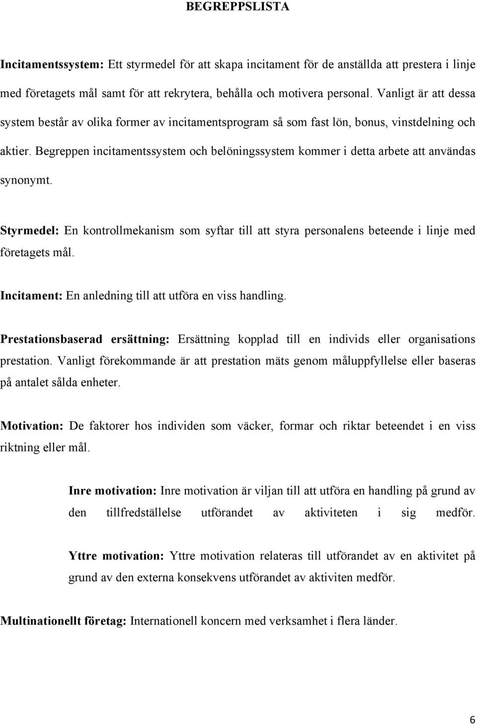 Begreppen incitamentssystem och belöningssystem kommer i detta arbete att användas synonymt. Styrmedel: En kontrollmekanism som syftar till att styra personalens beteende i linje med företagets mål.