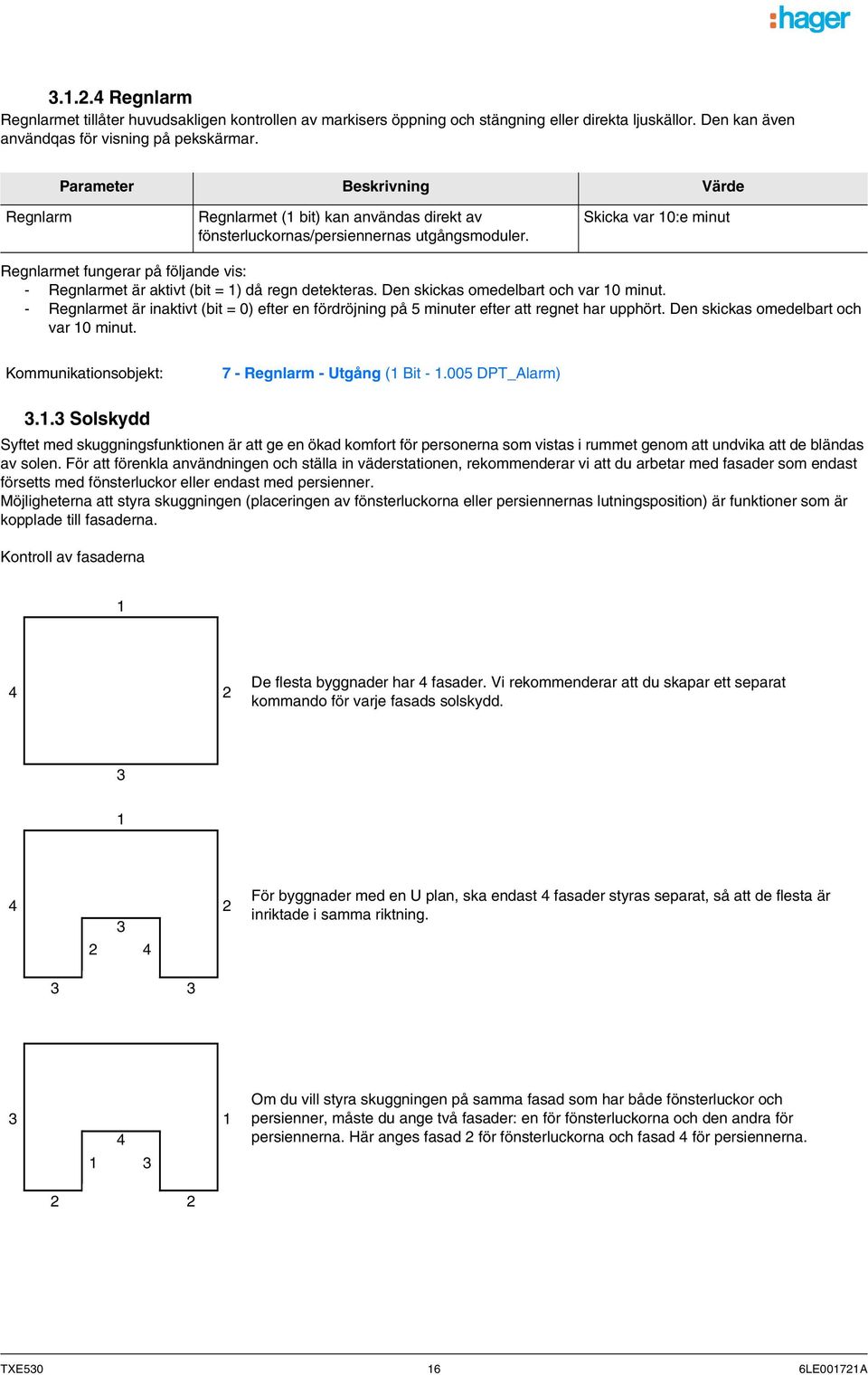 Skicka var 10:e minut Regnlarmet fungerar på följande vis: - Regnlarmet är aktivt (bit = 1) då regn detekteras. Den skickas omedelbart och var 10 minut.