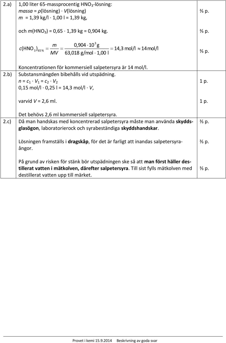 n = c 1 V 1 = c 2 V 2 0,15 mol/l 0,25 l = 14,3 mol/l V, varvid V = 2,6 ml. Det behövs 2,6 ml kommersiell salpetersyra.