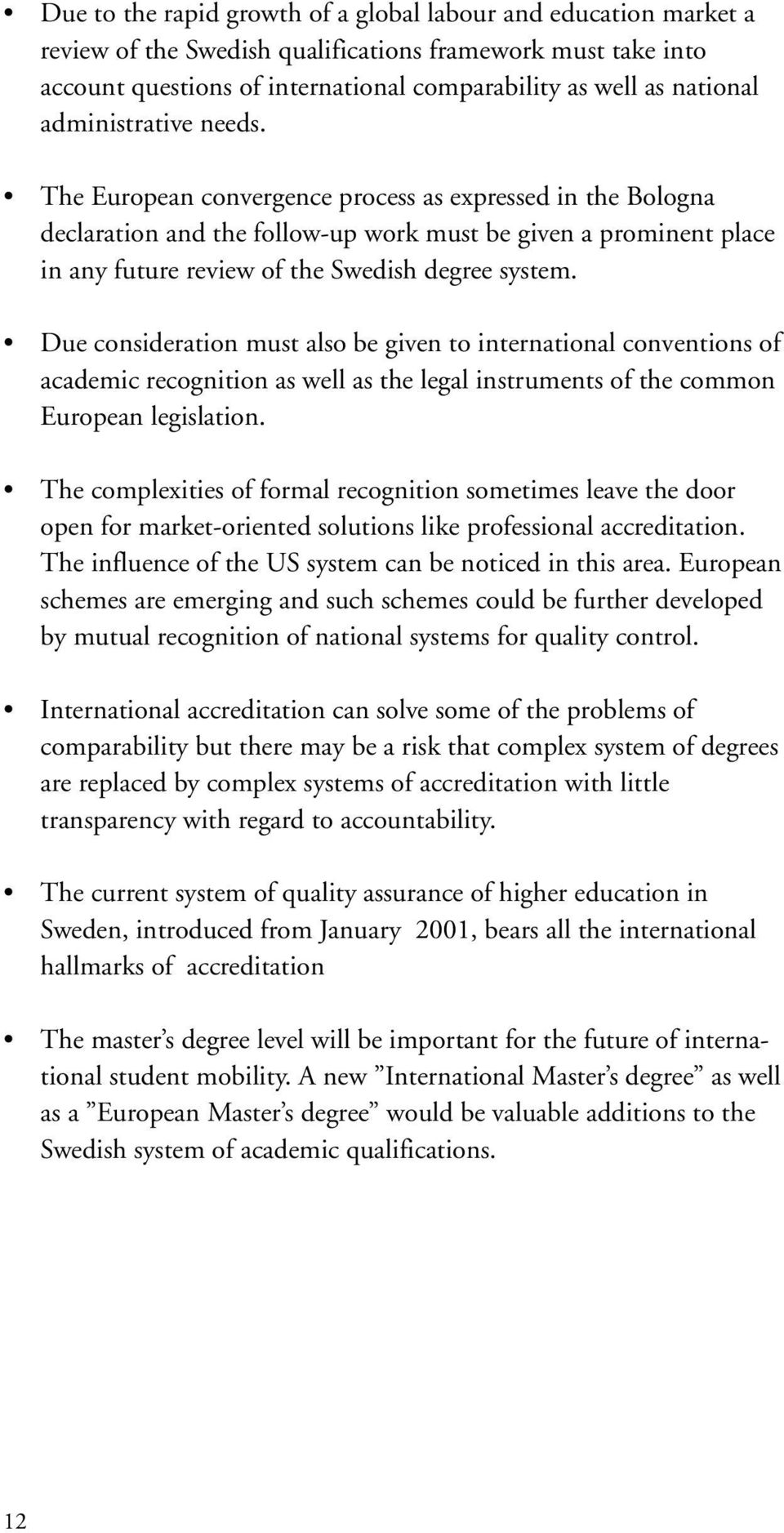 Due consideration must also be given to international conventions of academic recognition as well as the legal instruments of the common European legislation.