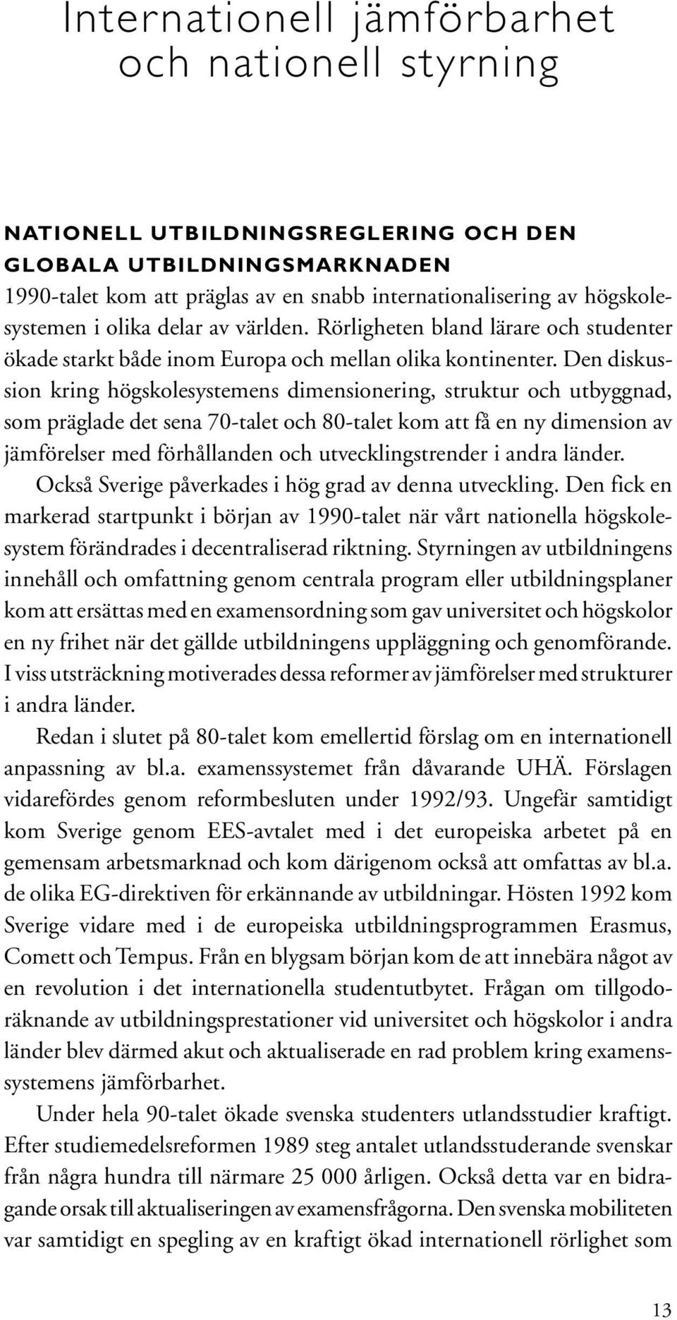 Den diskussion kring högskolesystemens dimensionering, struktur och utbyggnad, som präglade det sena 70-talet och 80-talet kom att få en ny dimension av jämförelser med förhållanden och