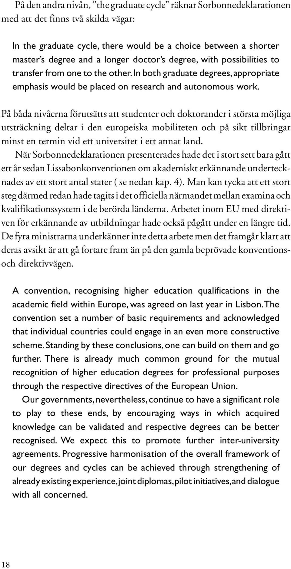 På båda nivåerna förutsätts att studenter och doktorander i största möjliga utsträckning deltar i den europeiska mobiliteten och på sikt tillbringar minst en termin vid ett universitet i ett annat