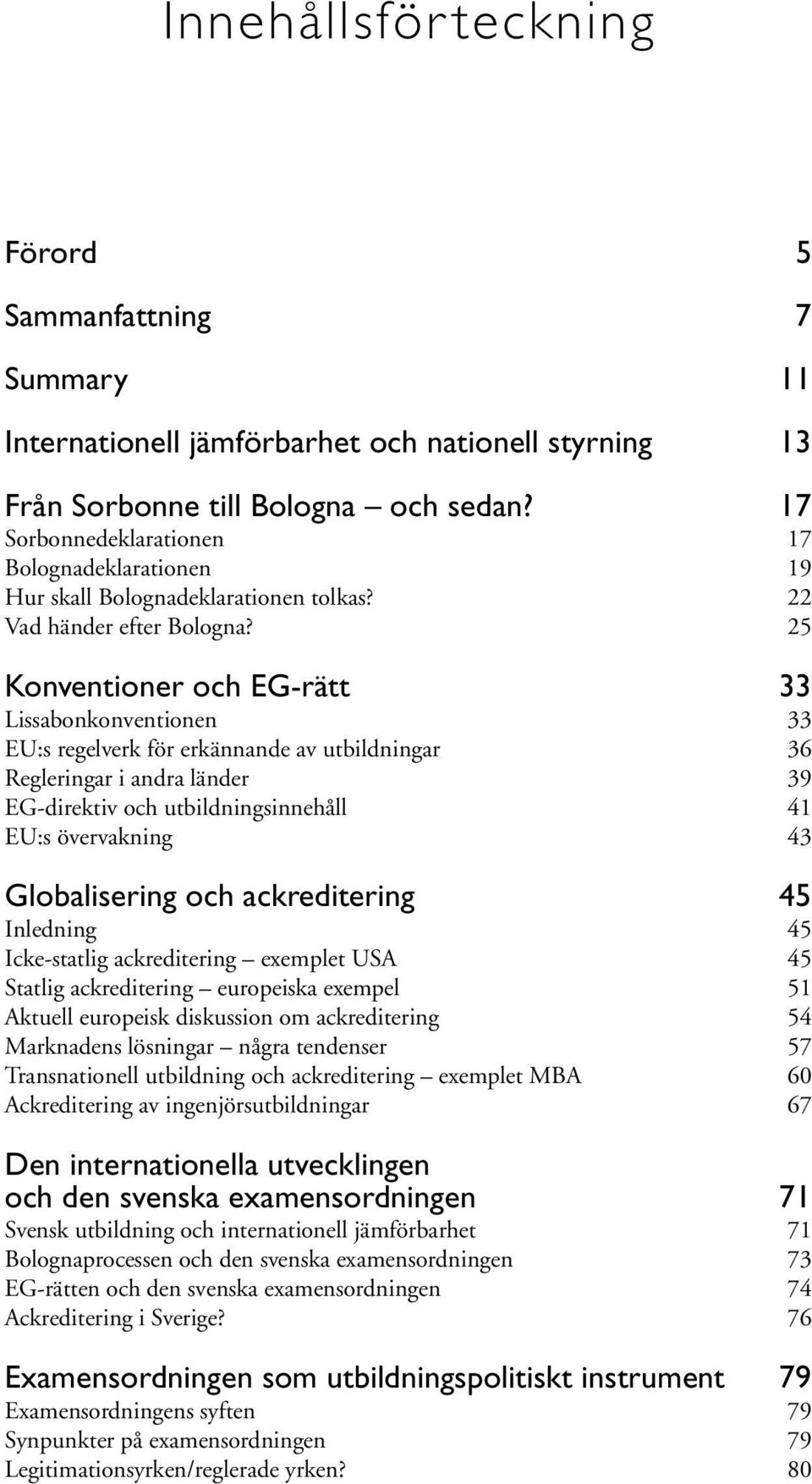 25 Konventioner och EG-rätt 33 Lissabonkonventionen 33 EU:s regelverk för erkännande av utbildningar 36 Regleringar i andra länder 39 EG-direktiv och utbildningsinnehåll 41 EU:s övervakning 43