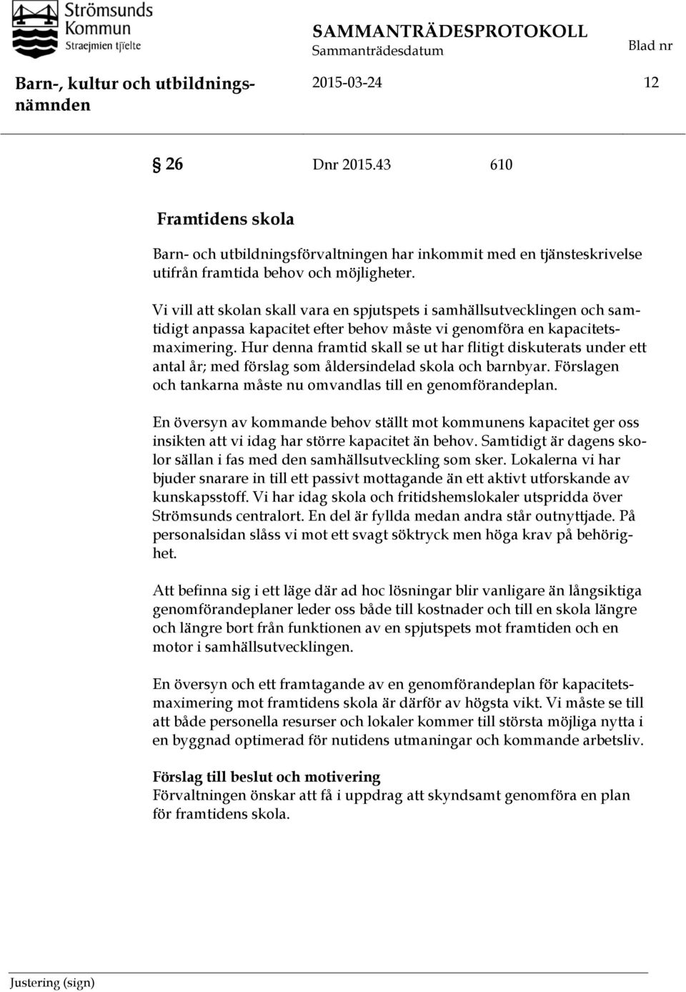 Hur denna framtid skall se ut har flitigt diskuterats under ett antal år; med förslag som åldersindelad skola och barnbyar. Förslagen och tankarna måste nu omvandlas till en genomförandeplan.