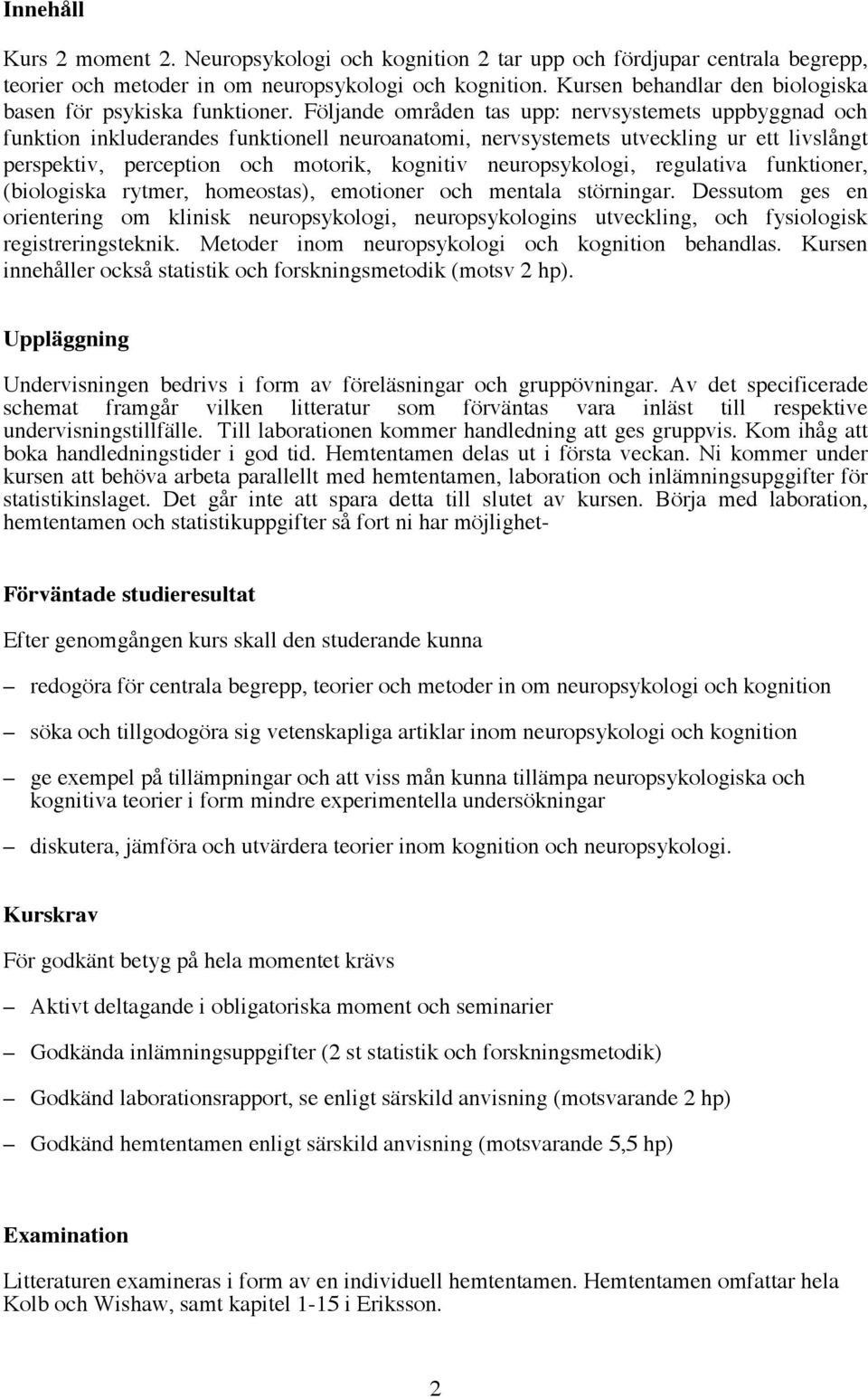 Följande områden tas upp: nervsystemets uppbyggnad och funktion inkluderandes funktionell neuroanatomi, nervsystemets utveckling ur ett livslångt perspektiv, perception och motorik, kognitiv