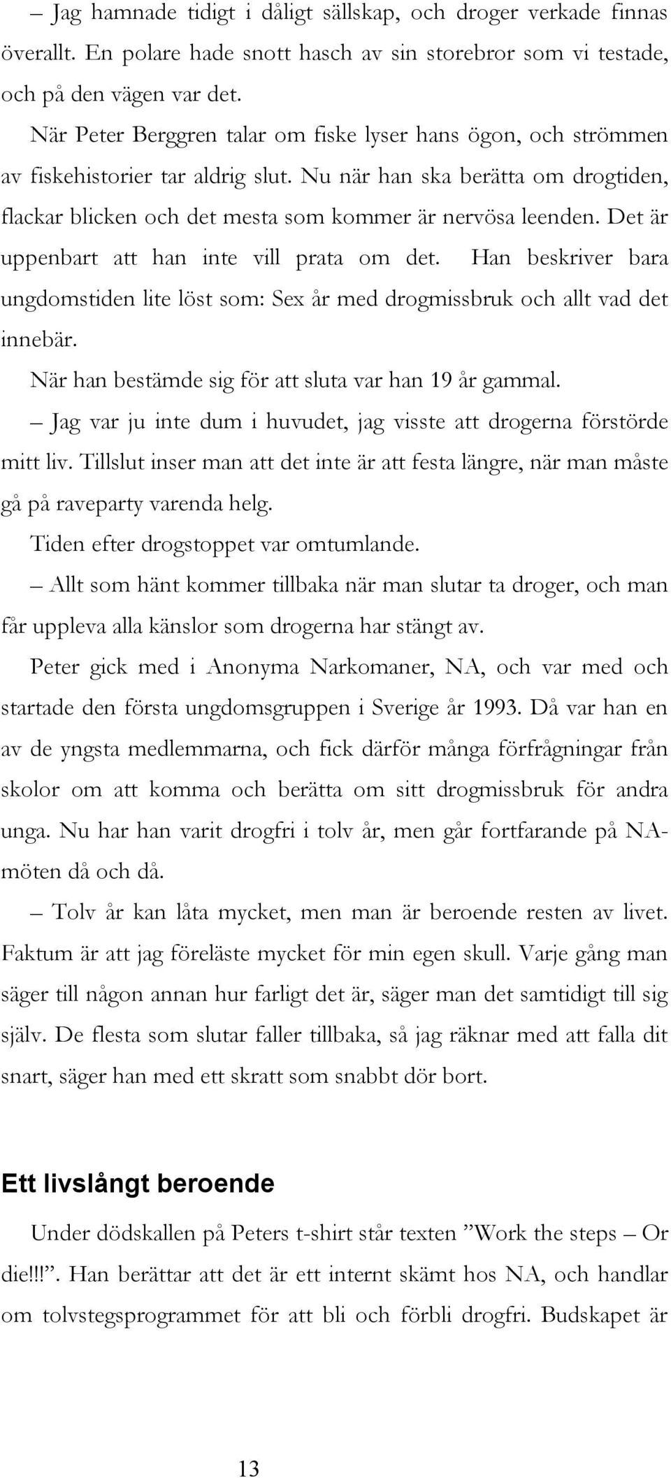 Det är uppenbart att han inte vill prata om det. Han beskriver bara ungdomstiden lite löst som: Sex år med drogmissbruk och allt vad det innebär.