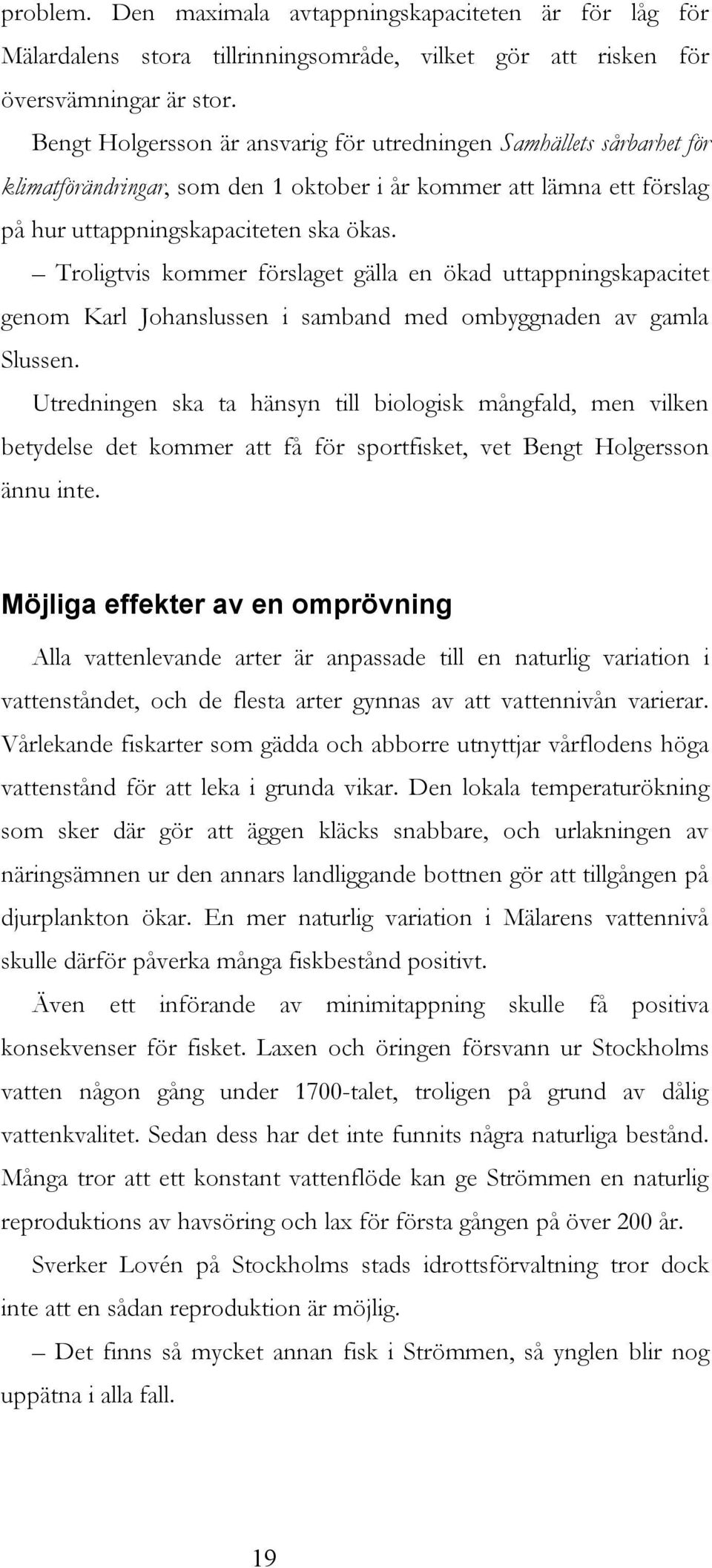 Troligtvis kommer förslaget gälla en ökad uttappningskapacitet genom Karl Johanslussen i samband med ombyggnaden av gamla Slussen.