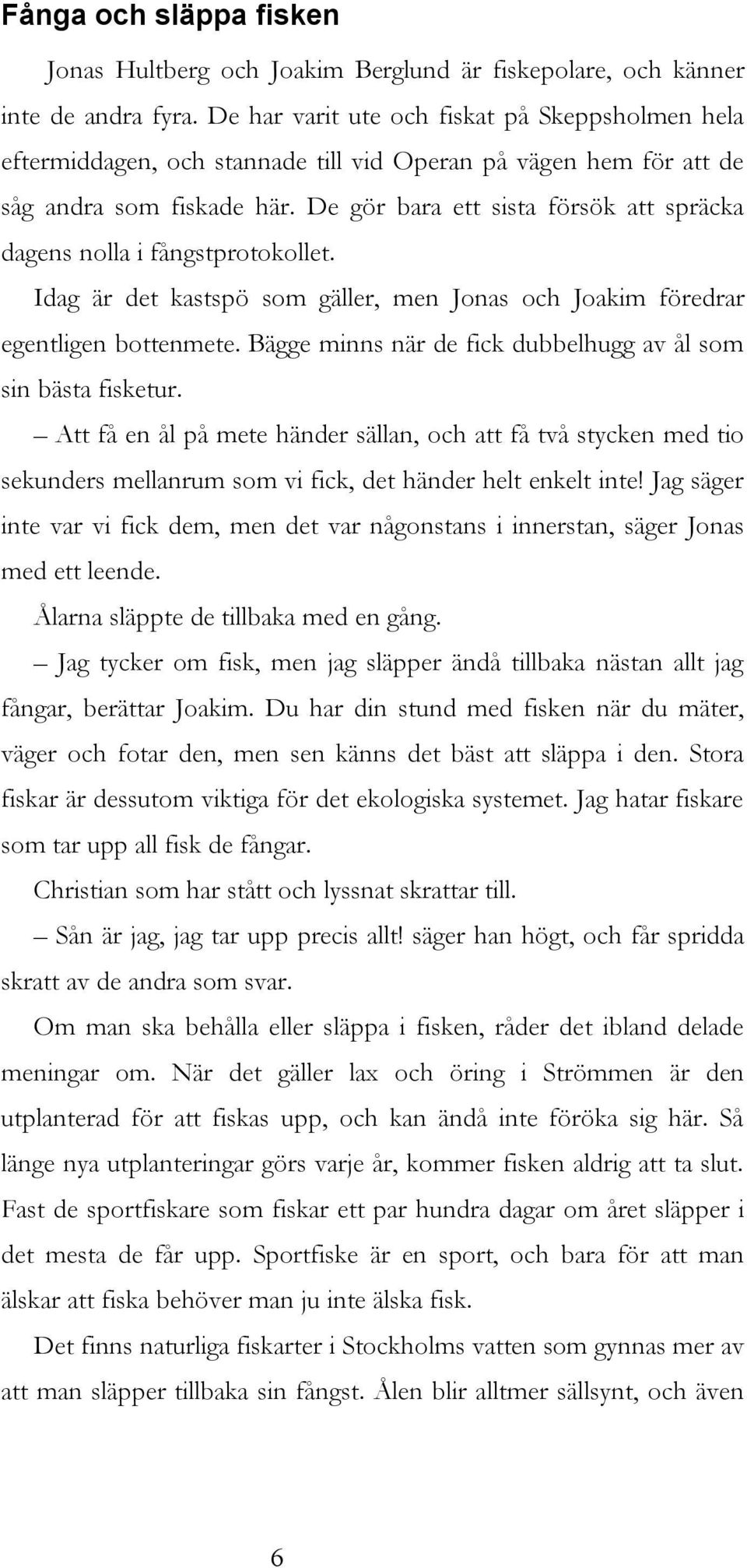 De gör bara ett sista försök att spräcka dagens nolla i fångstprotokollet. Idag är det kastspö som gäller, men Jonas och Joakim föredrar egentligen bottenmete.