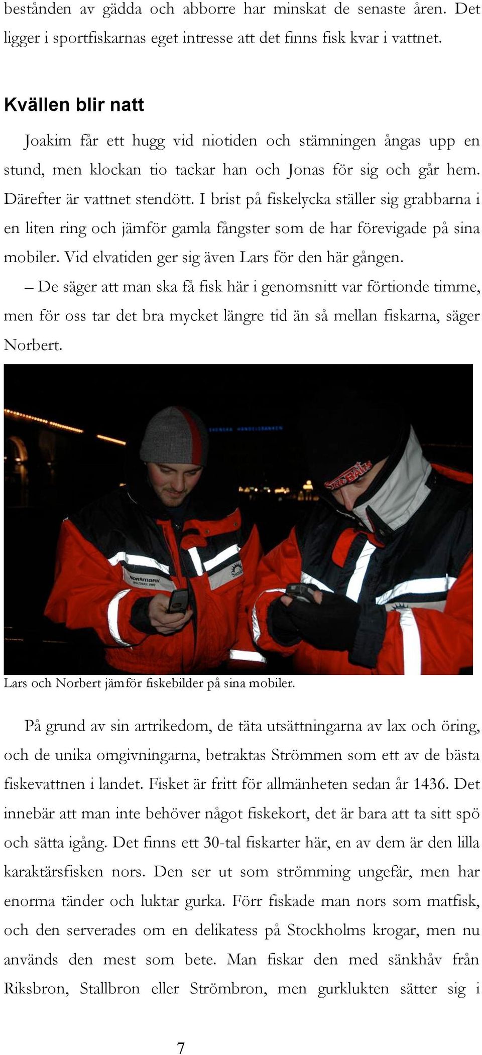 I brist på fiskelycka ställer sig grabbarna i en liten ring och jämför gamla fångster som de har förevigade på sina mobiler. Vid elvatiden ger sig även Lars för den här gången.