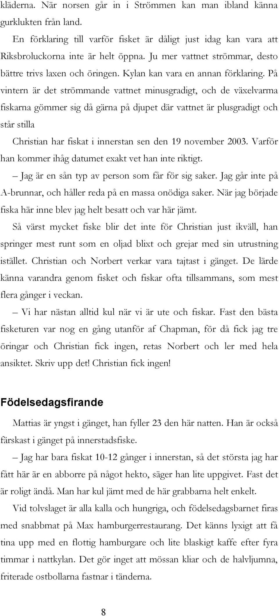 På vintern är det strömmande vattnet minusgradigt, och de växelvarma fiskarna gömmer sig då gärna på djupet där vattnet är plusgradigt och står stilla Christian har fiskat i innerstan sen den 19