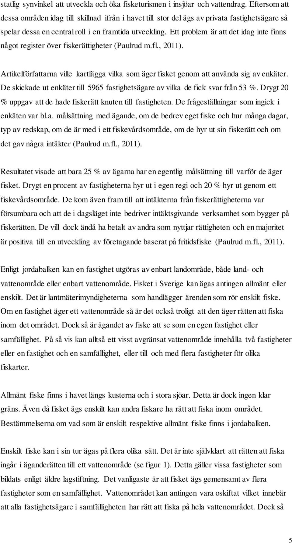 Ett problem är att det idag inte finns något register över fiskerättigheter (Paulrud m.fl., 2011). Artikelförfattarna ville kartlägga vilka som äger fisket genom att använda sig av enkäter.