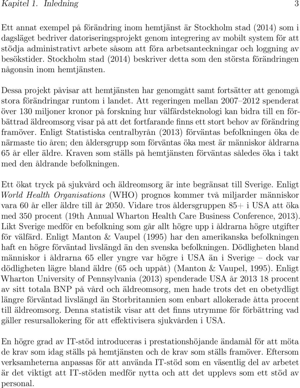 arbete såsom att föra arbetsanteckningar och loggning av besökstider. Stockholm stad (2014) beskriver detta som den största förändringen någonsin inom hemtjänsten.