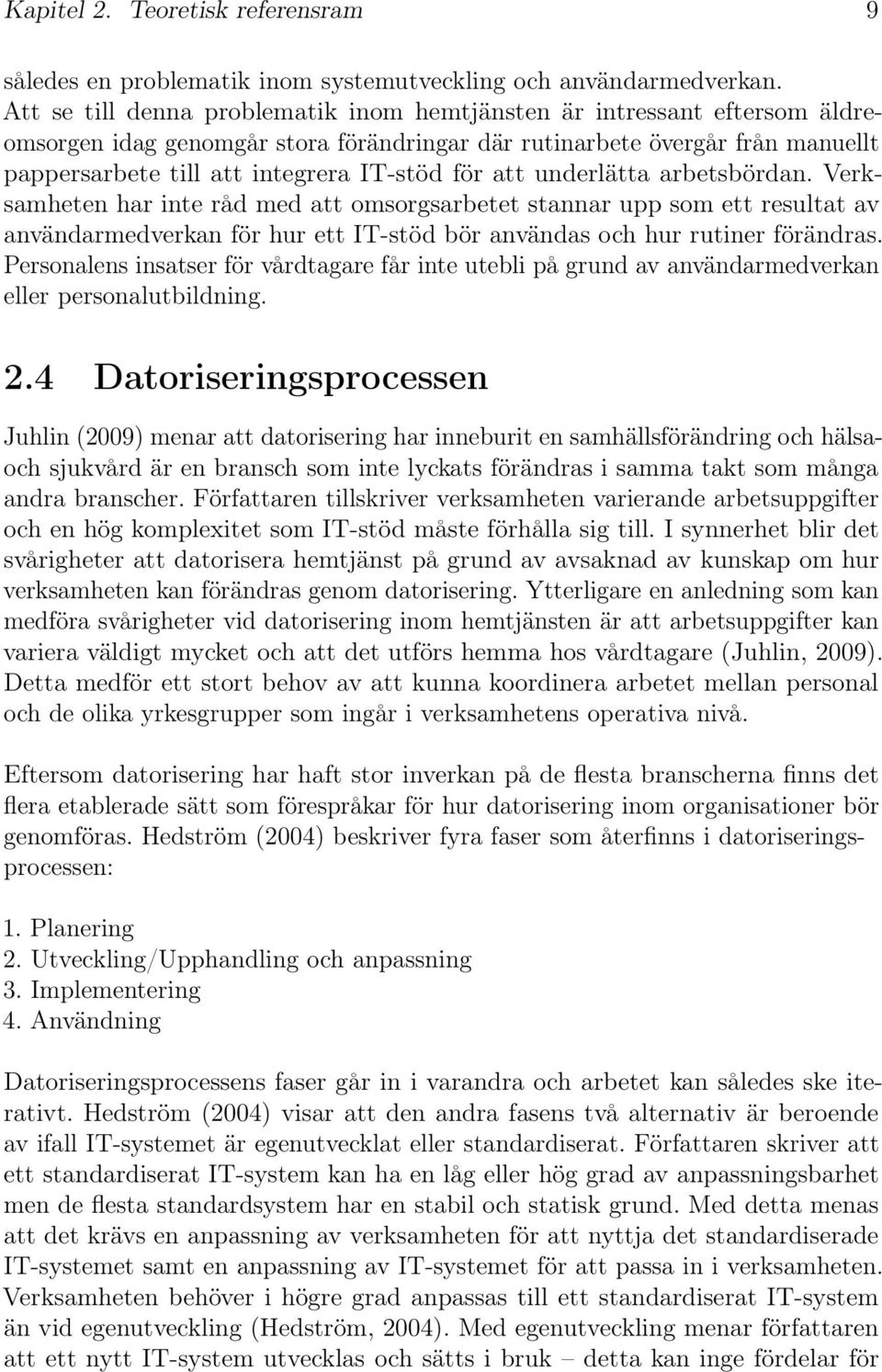 att underlätta arbetsbördan. Verksamheten har inte råd med att omsorgsarbetet stannar upp som ett resultat av användarmedverkan för hur ett IT-stöd bör användas och hur rutiner förändras.