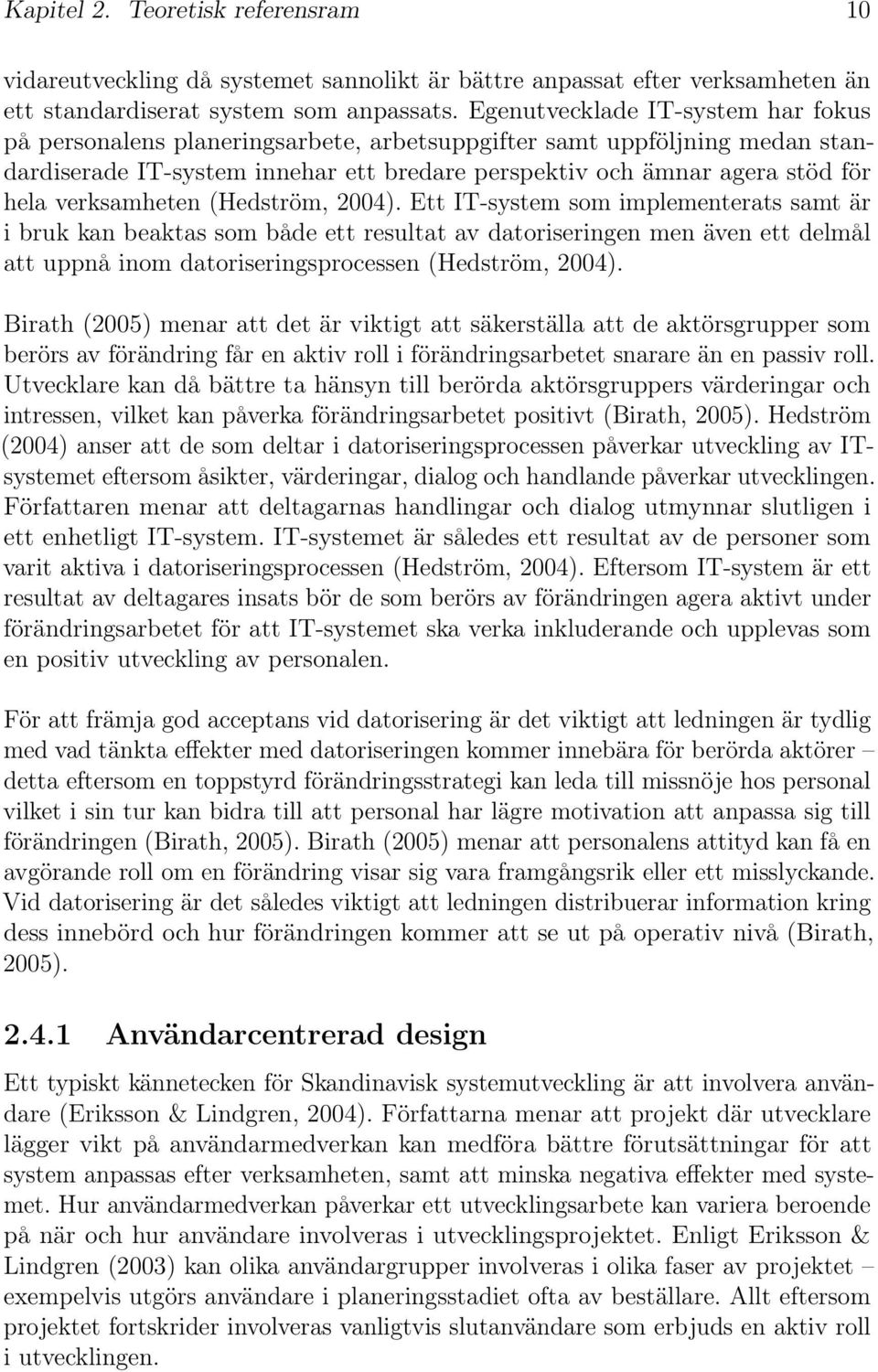 verksamheten (Hedström, 2004). Ett IT-system som implementerats samt är ibrukkanbeaktassombådeettresultatavdatoriseringenmenävenettdelmål att uppnå inom datoriseringsprocessen (Hedström, 2004).