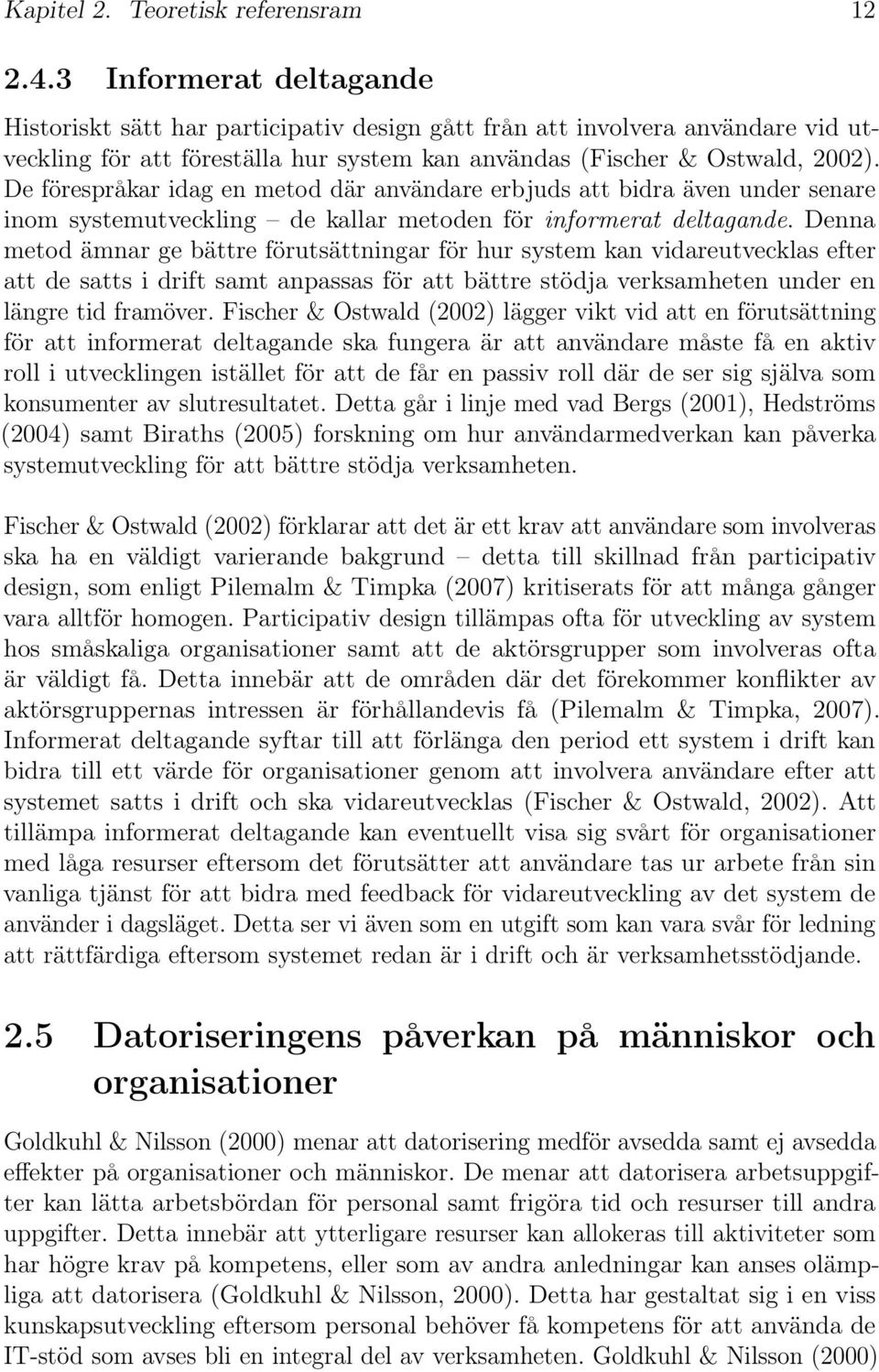 De förespråkar idag en metod där användare erbjuds att bidra även under senare inom systemutveckling de kallar metoden för informerat deltagande.