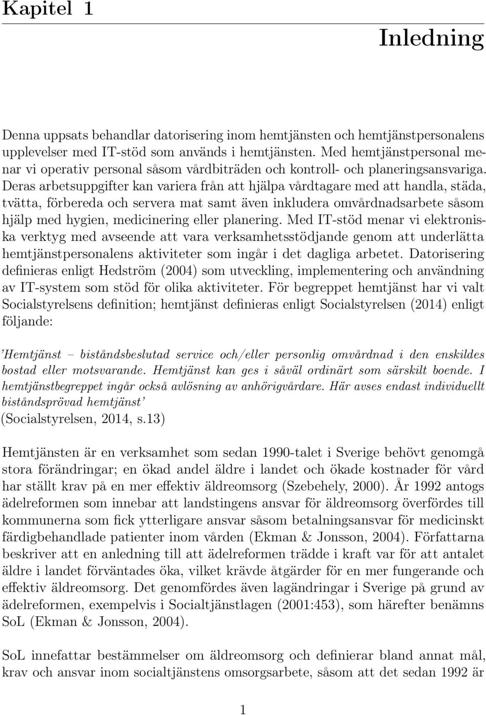 Deras arbetsuppgifter kan variera från att hjälpa vårdtagare med att handla, städa, tvätta, förbereda och servera mat samt även inkludera omvårdnadsarbete såsom hjälp med hygien, medicinering eller