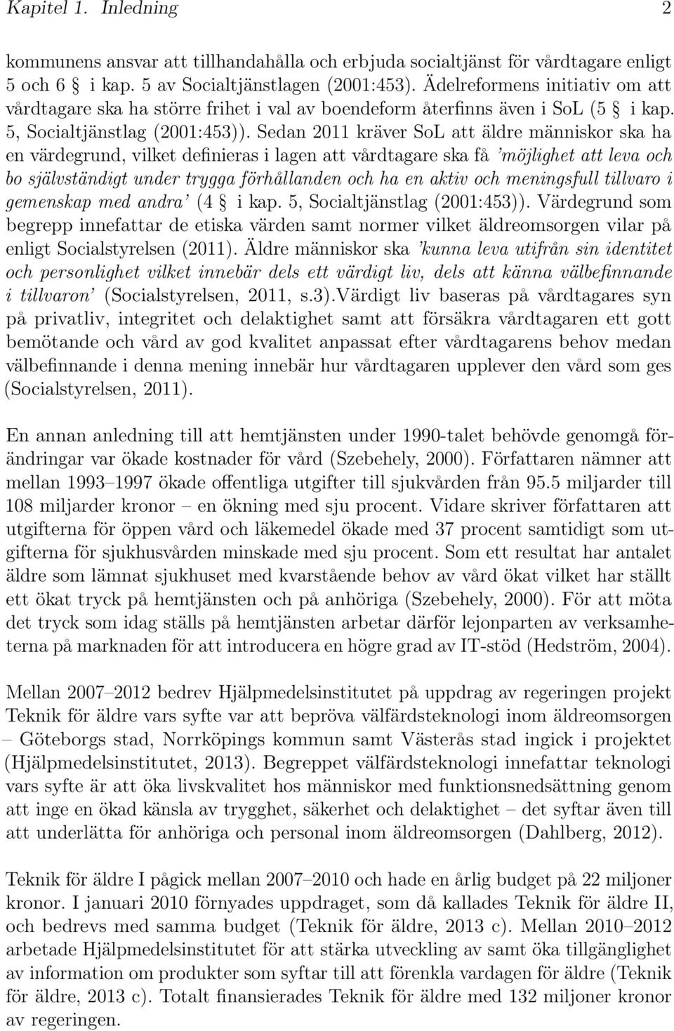 Sedan 2011 kräver SoL att äldre människor ska ha en värdegrund, vilket definieras i lagen att vårdtagare ska få möjlighet att leva och bo självständigt under trygga förhållanden och ha en aktiv och