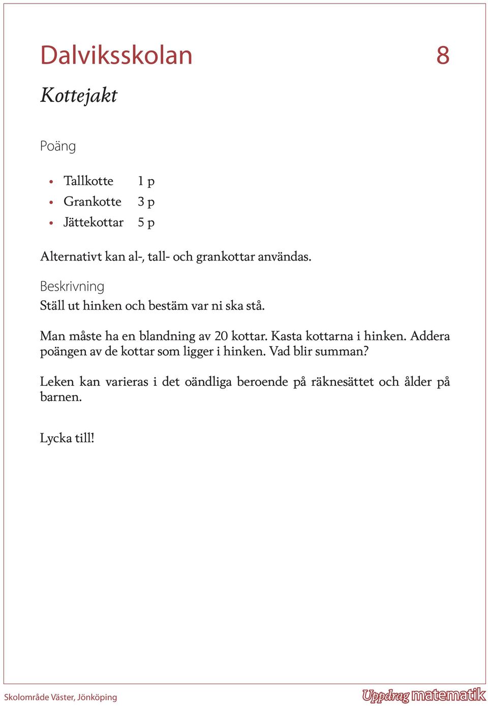 Man måste ha en blandning av 20 kottar. Kasta kottarna i hinken. Addera poängen av de kottar som ligger i hinken.