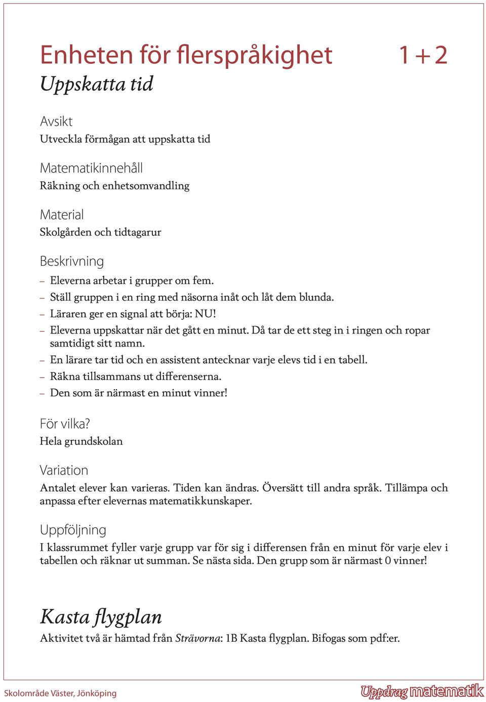 Då tar de ett steg in i ringen och ropar samtidigt sitt namn. En lärare tar tid och en assistent antecknar varje elevs tid i en tabell. Räkna tillsammans ut differenserna.