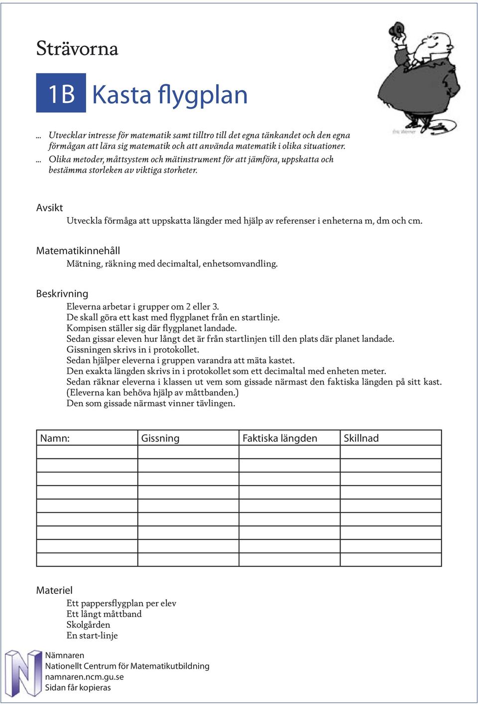 Avsikt Utveckla förmåga att uppskatta längder med hjälp av referenser i enheterna m, dm och cm. Matematikinnehåll Mätning, räkning med decimaltal, enhetsomvandling.