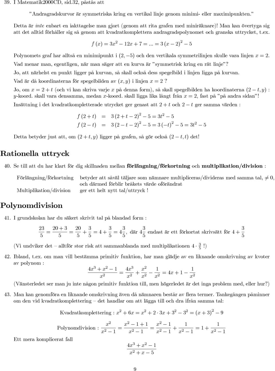 Man kan övertyga sig att det alltid förhåller sig så genom att kvadratkomplettera andragradspolynomet och granska uttrycket, t.e. f () +7.