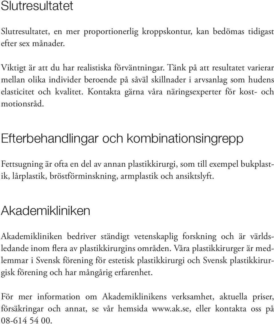 Efterbehandlingar och kombinationsingrepp Fettsugning är ofta en del av annan plastikkirurgi, som till exempel bukplastik, lårplastik, bröstförminskning, armplastik och ansiktslyft.