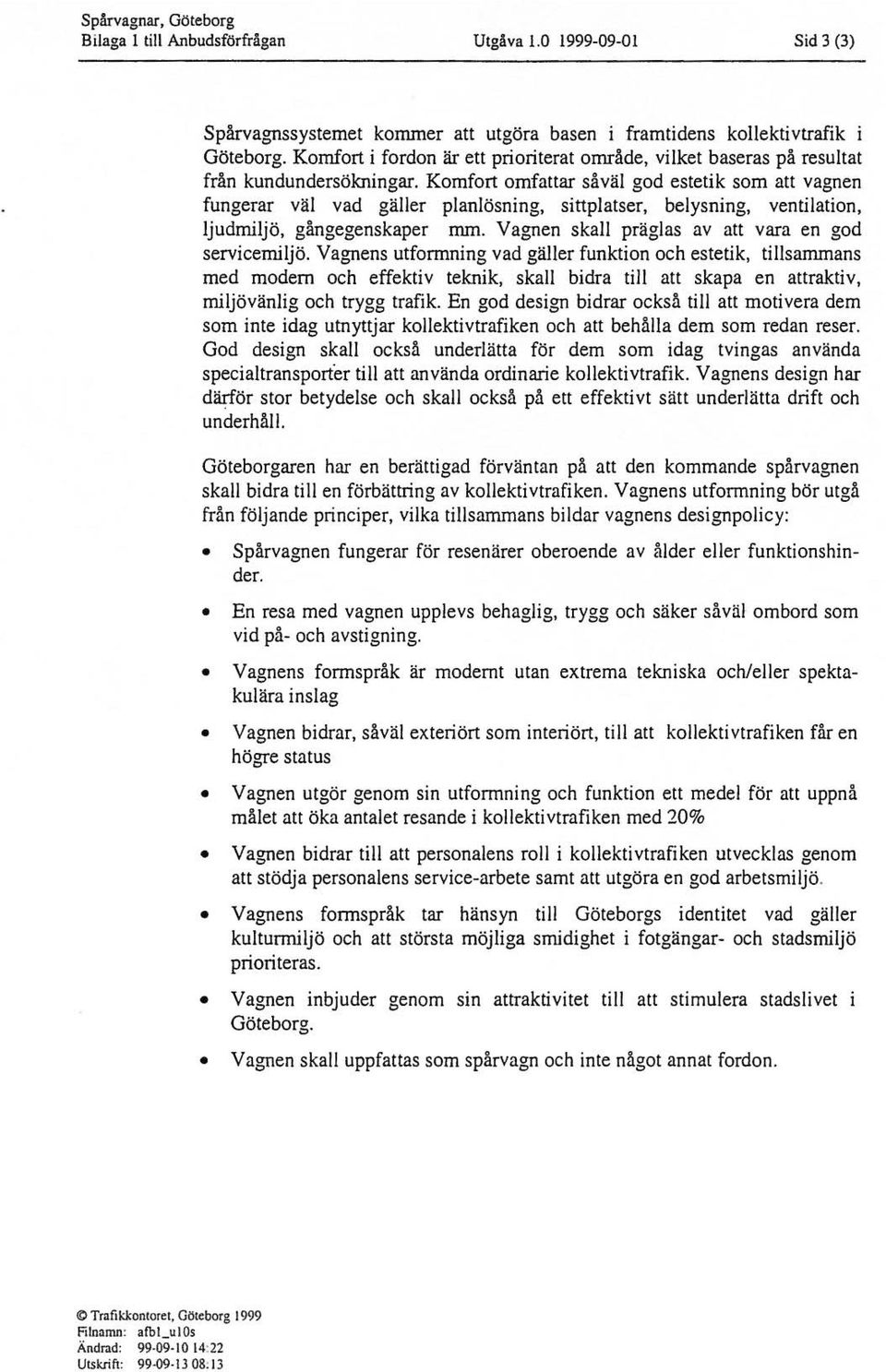 Komfort omfattar såvä god estetik som att vagnen fungerar vä vad gäer panösning, sittpatser, beysning, ventiation, judrnijö, gängegenskaper mm. Vagnen ska prägas av att vara en god servicernijö.