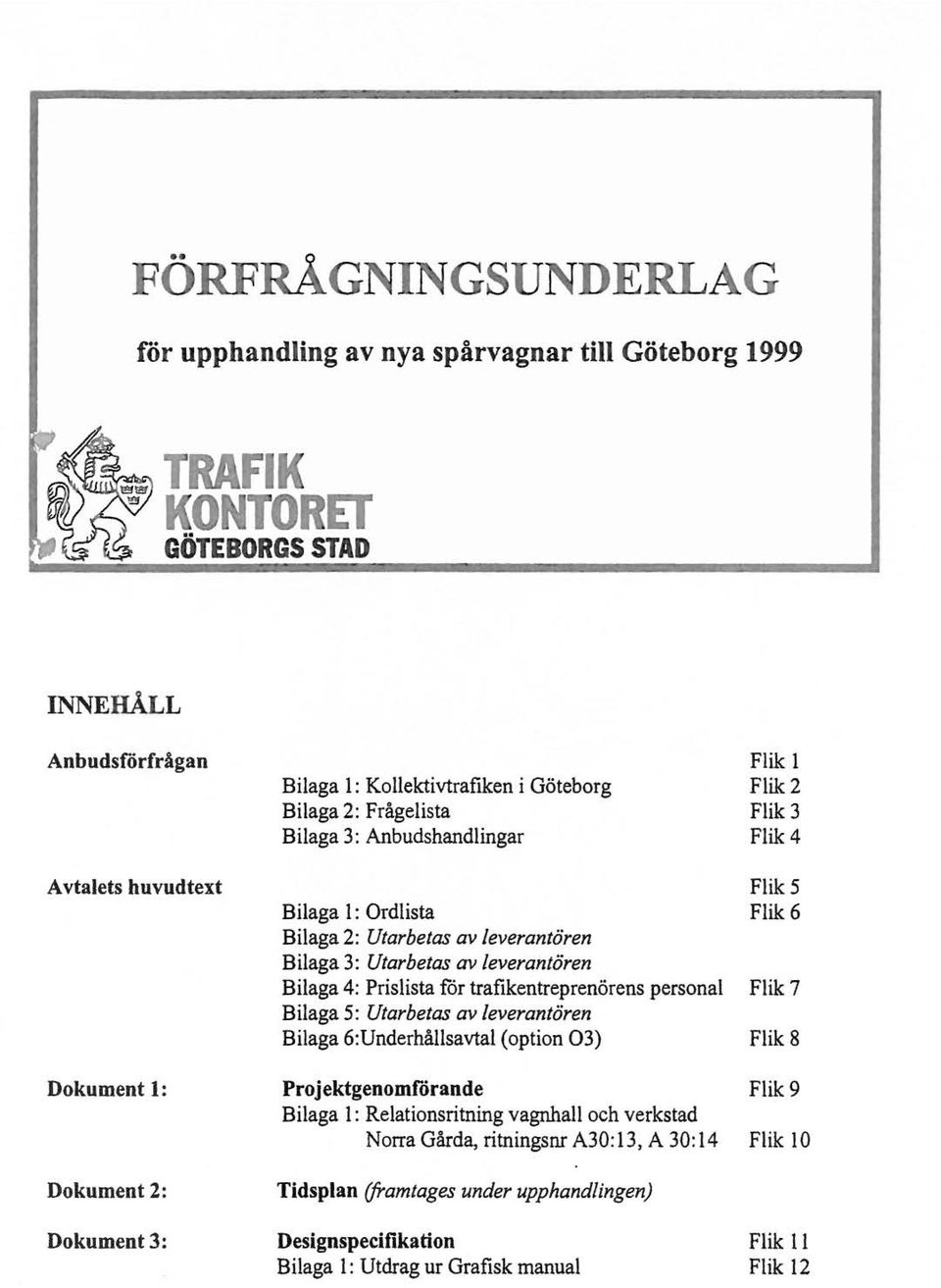 trafikentreprenörens persona Biaga 5: Utarbetas av everantören Biaga 6:Underhåsavta (option 03) Projektgenomförande Biaga : Reationsritning vagnha och verkstad Norra Gärda,