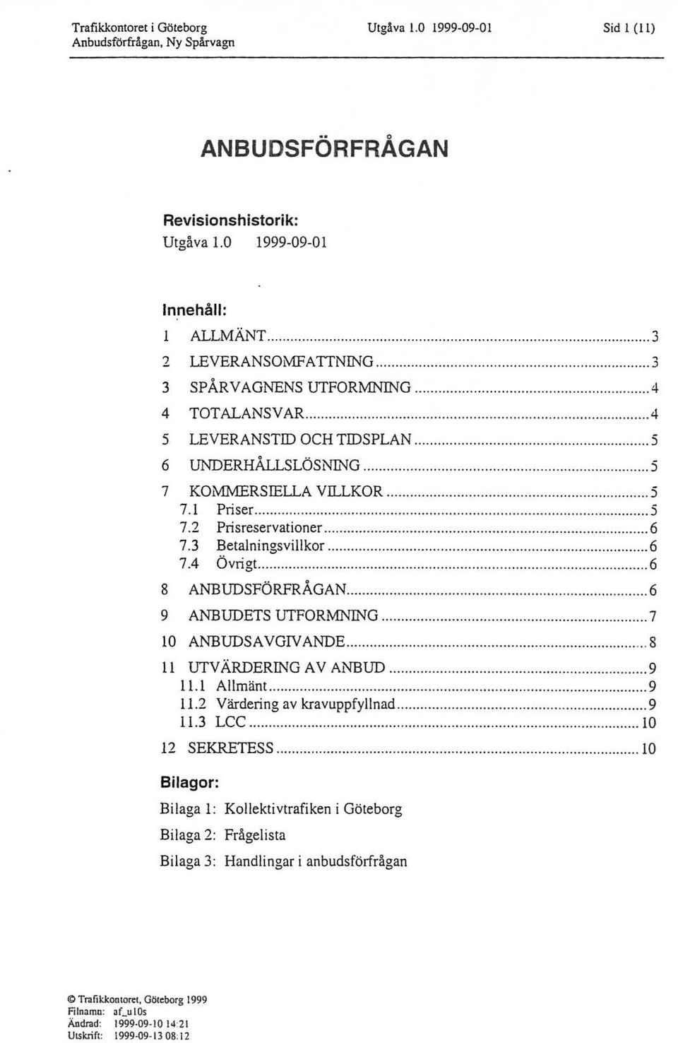 3 Betaningsvikor... 6 7.4 Övrigt.... 6 8 ANBUDSFÖRFRÅGAN... 6 9 ANBUDETs UTFORMNING...... 7 10 ANBUDSAVGIV ANDE... 8 I UTVÄRDERING A V ANBUD... 9 11.1 Amänt... 9 11.2 Värdering av kravuppfynad... 9 11.3 LCC.