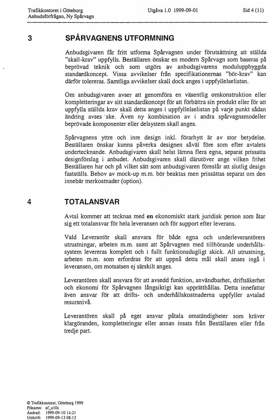 Bestäaren önskar en modern Spårvagn som baseras på beprövad teknik och som utgörs av anbudsgivarens moduuppbyggda standardkoncept Vissa avvikeser från specifikationernas "bör-krav" kan därför