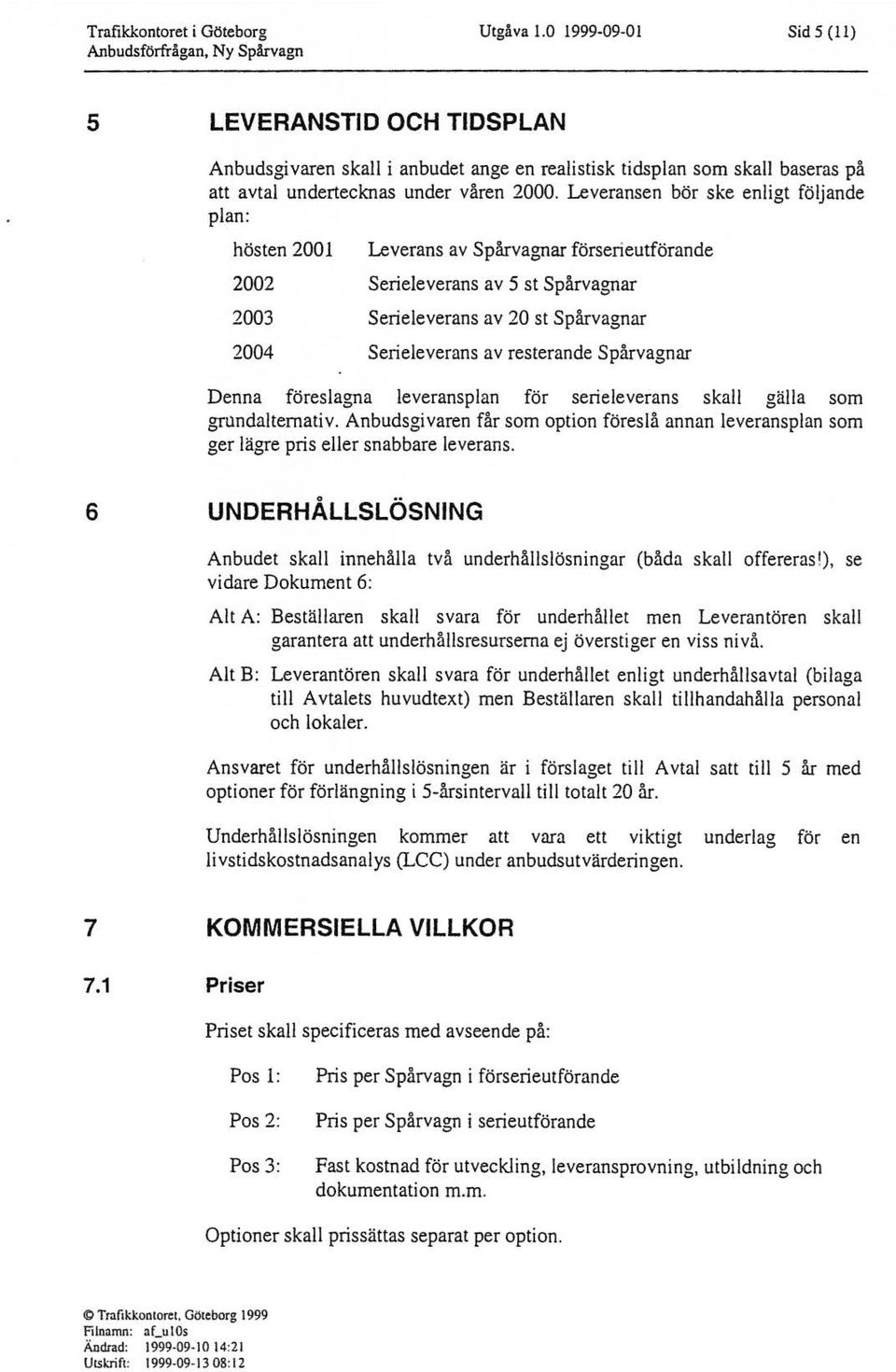 Leveransen bör ske enigt föjande pan: hösten 2001 2002 2003 2004 Leverans av Spårvagnar förserieutförande Serieeverans av 5 st Spårvagnar Serieeverans av 20 st Spårvagnar Serieeverans av resterande