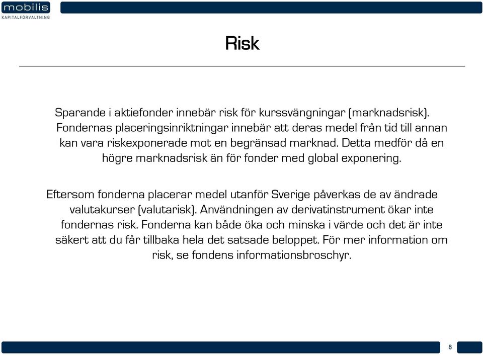 Detta medför då en högre marknadsrisk än för fonder med global exponering.