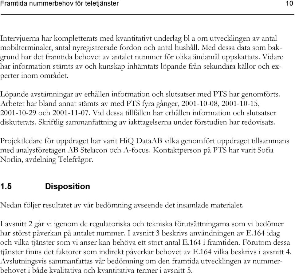 Vidare har information stämts av och kunskap inhämtats löpande från sekundära källor och experter inom området. Löpande avstämningar av erhållen information och slutsatser med PTS har genomförts.