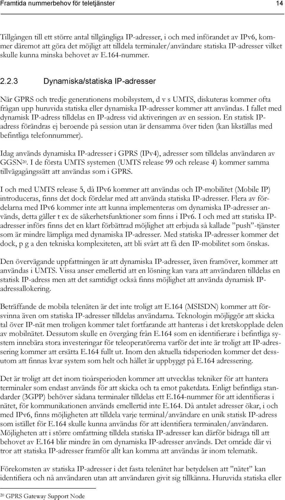 2.3 Dynamiska/statiska IP-adresser När GPRS och tredje generationens mobilsystem, d v s UMTS, diskuteras kommer ofta frågan upp huruvida statiska eller dynamiska IP-adresser kommer att användas.