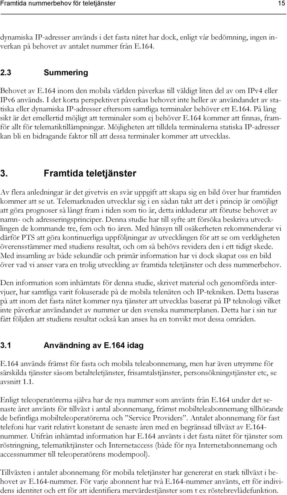 I det korta perspektivet påverkas behovet inte heller av användandet av statiska eller dynamiska IP-adresser eftersom samtliga terminaler behöver ett E.164.