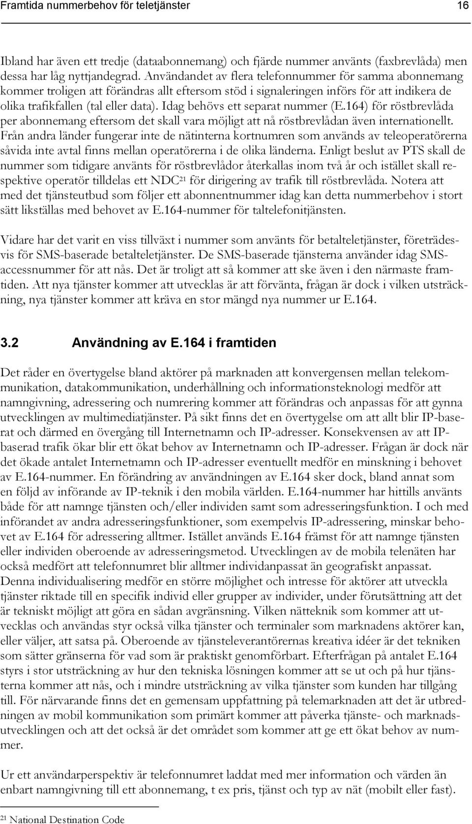 Idag behövs ett separat nummer (E.164) för röstbrevlåda per abonnemang eftersom det skall vara möjligt att nå röstbrevlådan även internationellt.