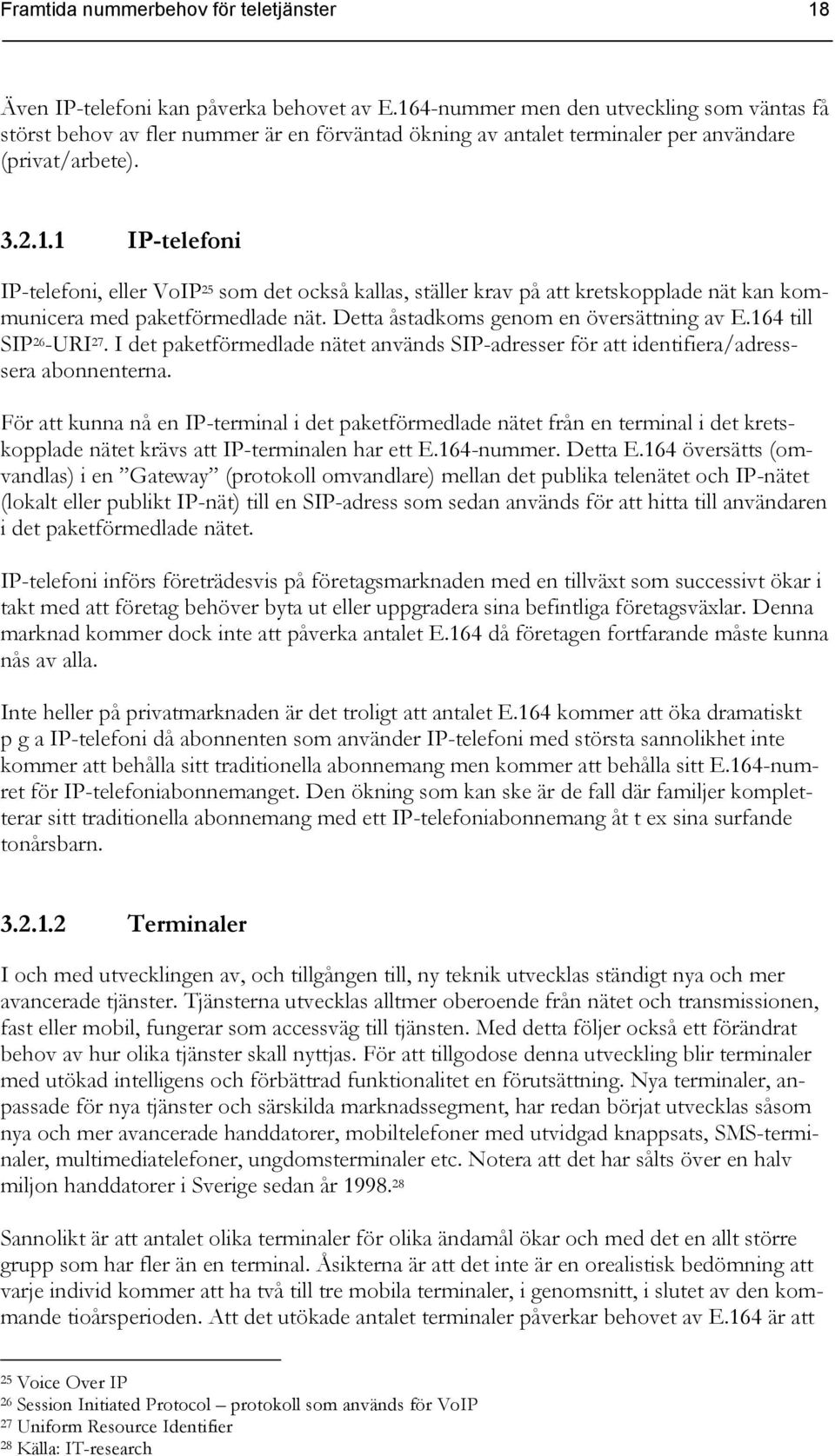 Detta åstadkoms genom en översättning av E.164 till SIP 26 -URI 27. I det paketförmedlade nätet används SIP-adresser för att identifiera/adresssera abonnenterna.