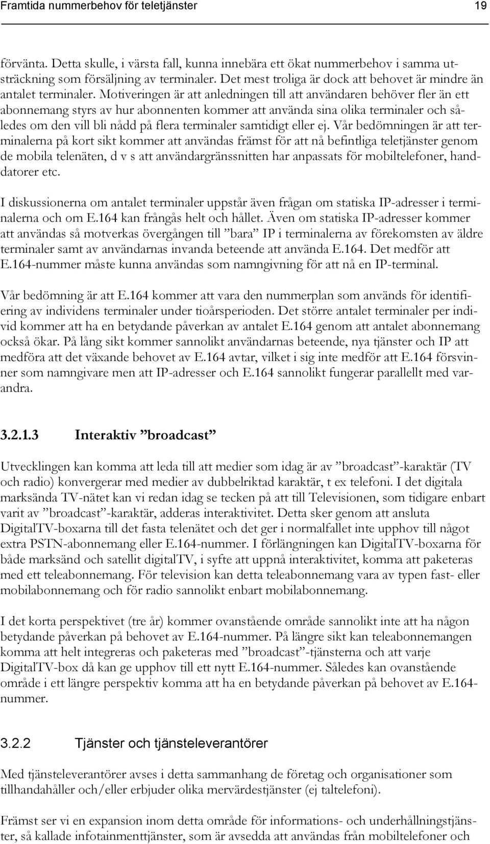 Motiveringen är att anledningen till att användaren behöver fler än ett abonnemang styrs av hur abonnenten kommer att använda sina olika terminaler och således om den vill bli nådd på flera