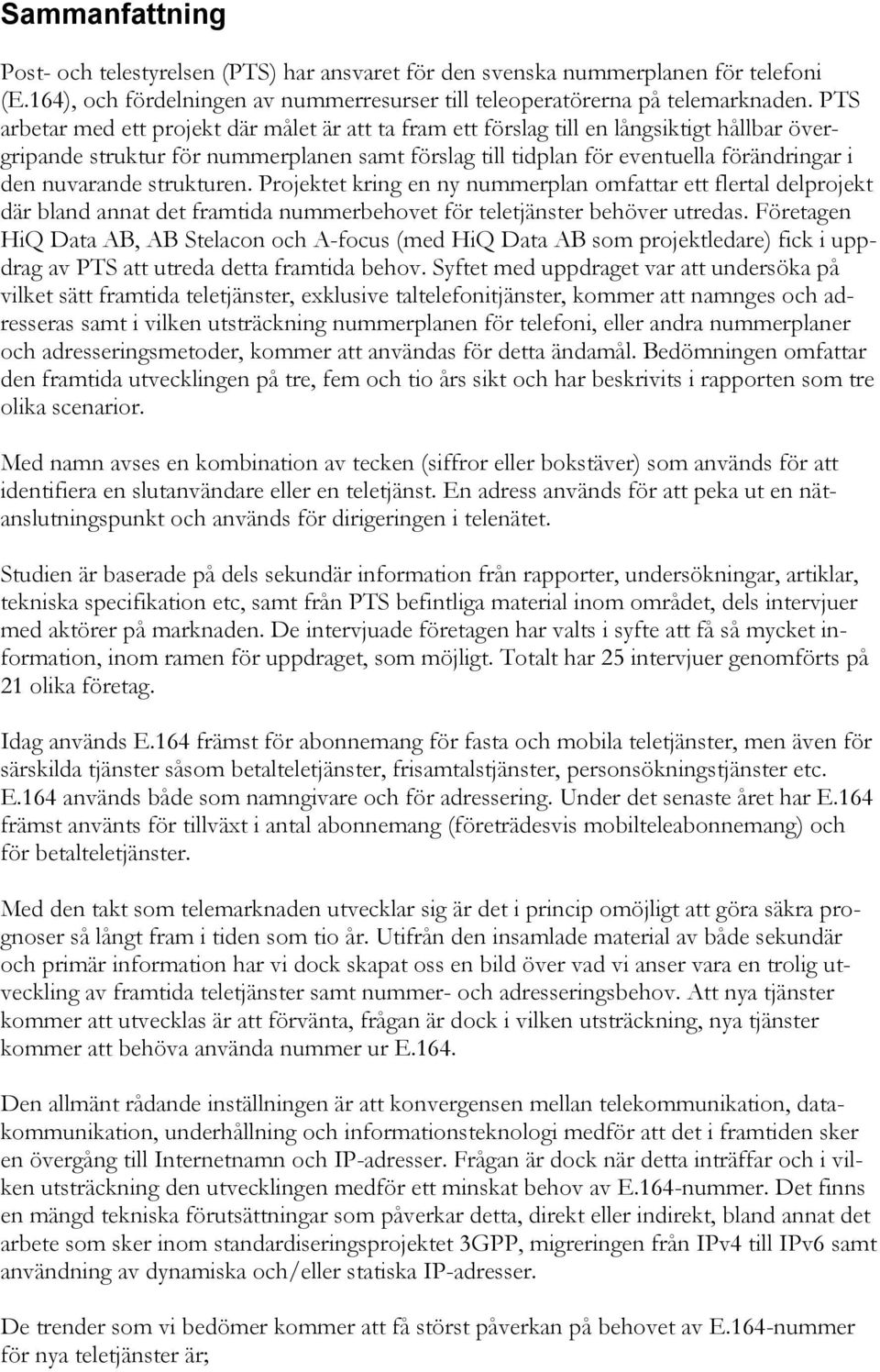 nuvarande strukturen. Projektet kring en ny nummerplan omfattar ett flertal delprojekt där bland annat det framtida nummerbehovet för teletjänster behöver utredas.