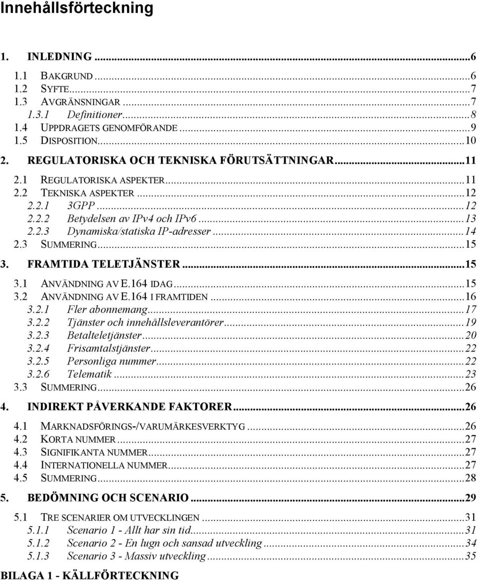 ..14 2.3 SUMMERING...15 3. FRAMTIDA TELETJÄNSTER...15 3.1 ANVÄNDNING AV E.164 IDAG...15 3.2 ANVÄNDNING AV E.164 I FRAMTIDEN...16 3.2.1 Fler abonnemang...17 3.2.2 Tjänster och innehållsleverantörer.