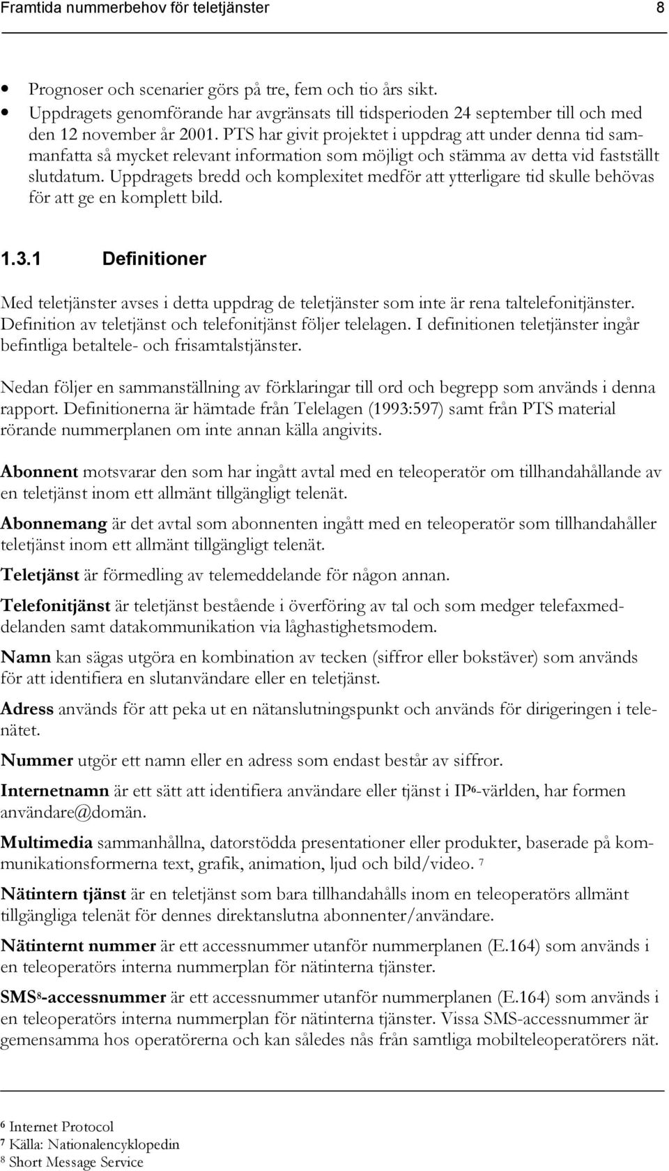 PTS har givit projektet i uppdrag att under denna tid sammanfatta så mycket relevant information som möjligt och stämma av detta vid fastställt slutdatum.