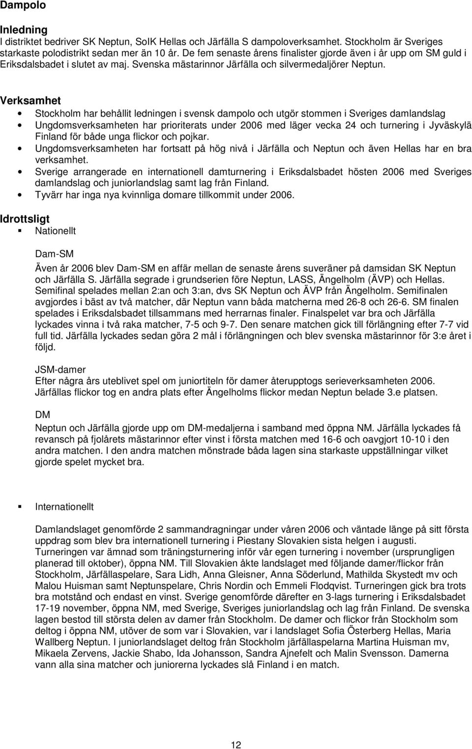 Verksamhet Stockholm har behållit ledningen i svensk dampolo och utgör stommen i Sveriges damlandslag Ungdomsverksamheten har prioriterats under 2006 med läger vecka 24 och turnering i Jyväskylä