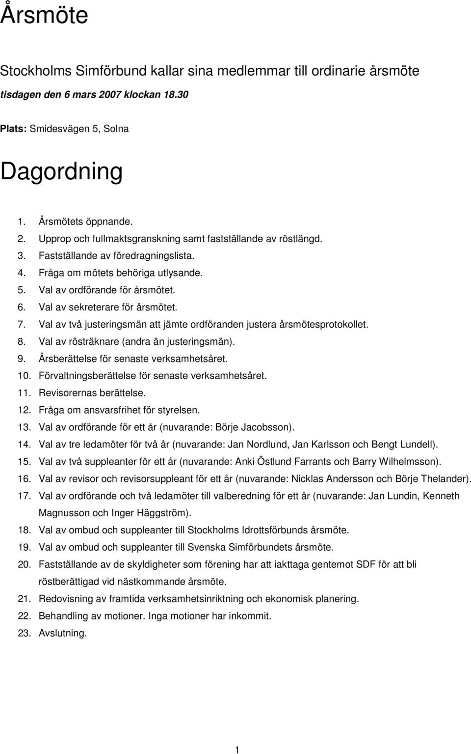 Val av två justeringsmän att jämte ordföranden justera årsmötesprotokollet. 8. Val av rösträknare (andra än justeringsmän). 9. Årsberättelse för senaste verksamhetsåret. 0.