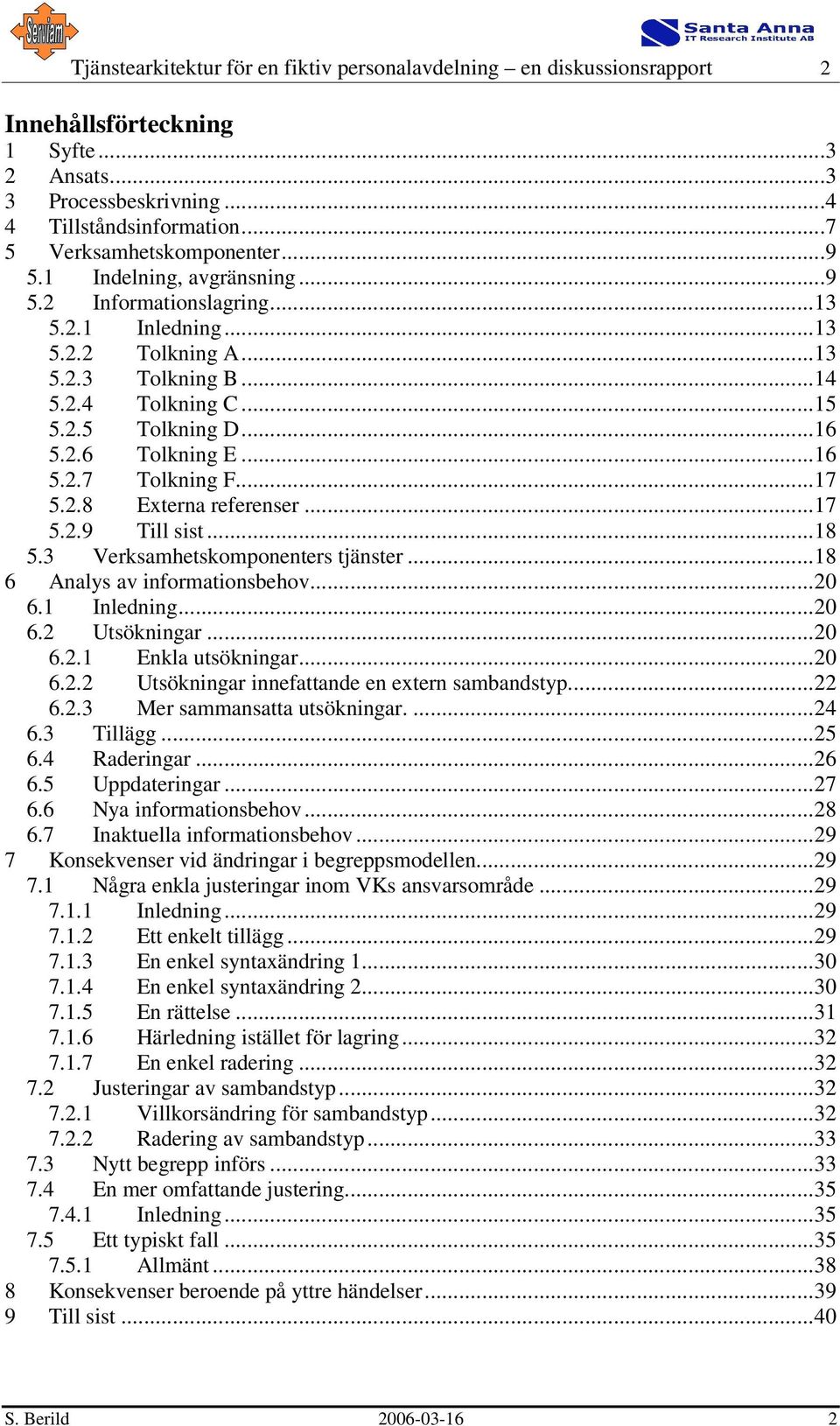 ..17 5.2.8 Externa referenser...17 5.2.9 Till sist...18 5.3 Verksamhetskomponenters tjänster...18 6 Analys av informationsbehov...20 6.1 Inledning...20 6.2 Utsökningar...20 6.2.1 Enkla utsökningar.