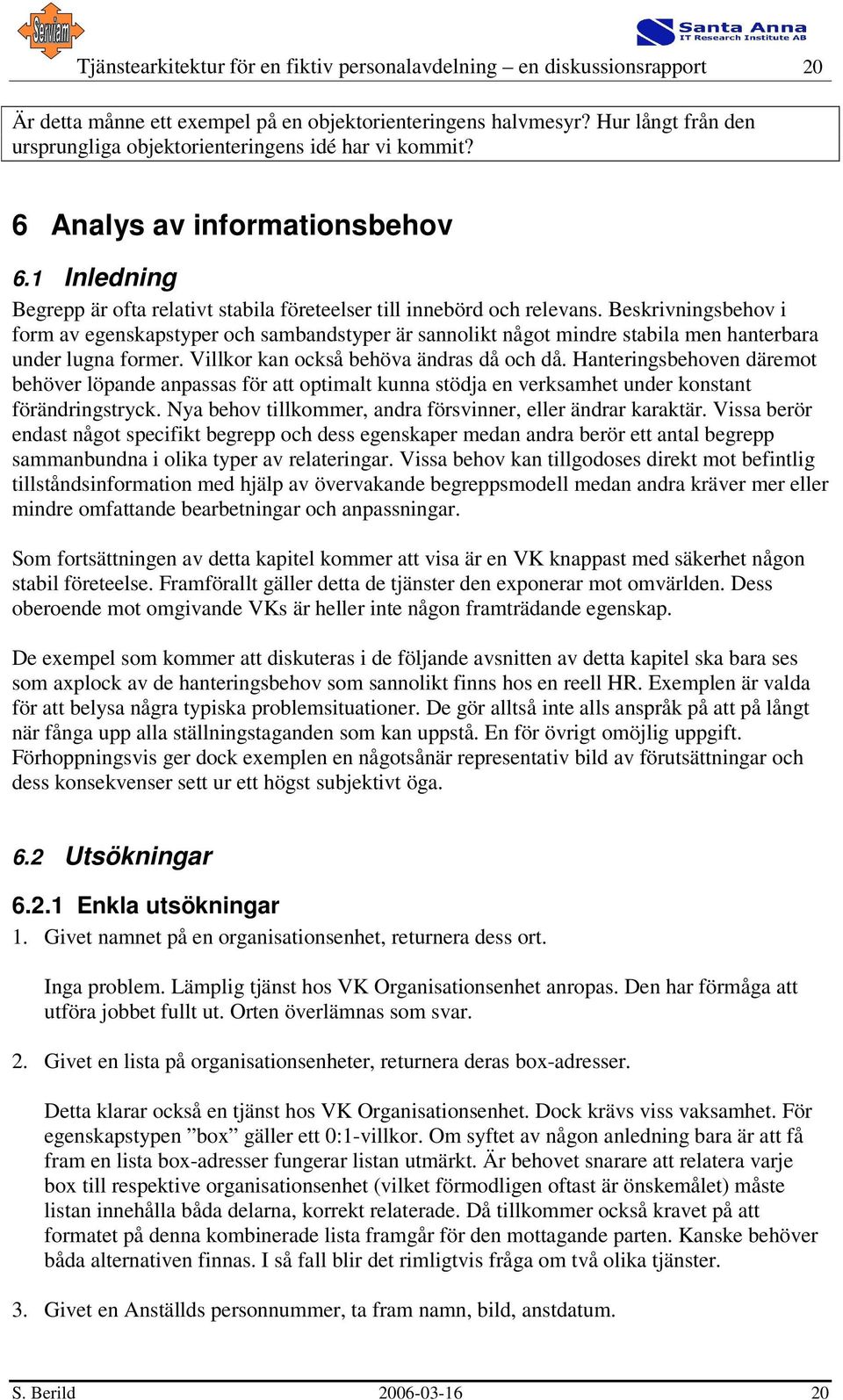 Beskrivningsbehov i form av egenskapstyper och sambandstyper är sannolikt något mindre stabila men hanterbara under lugna former. Villkor kan också behöva ändras då och då.