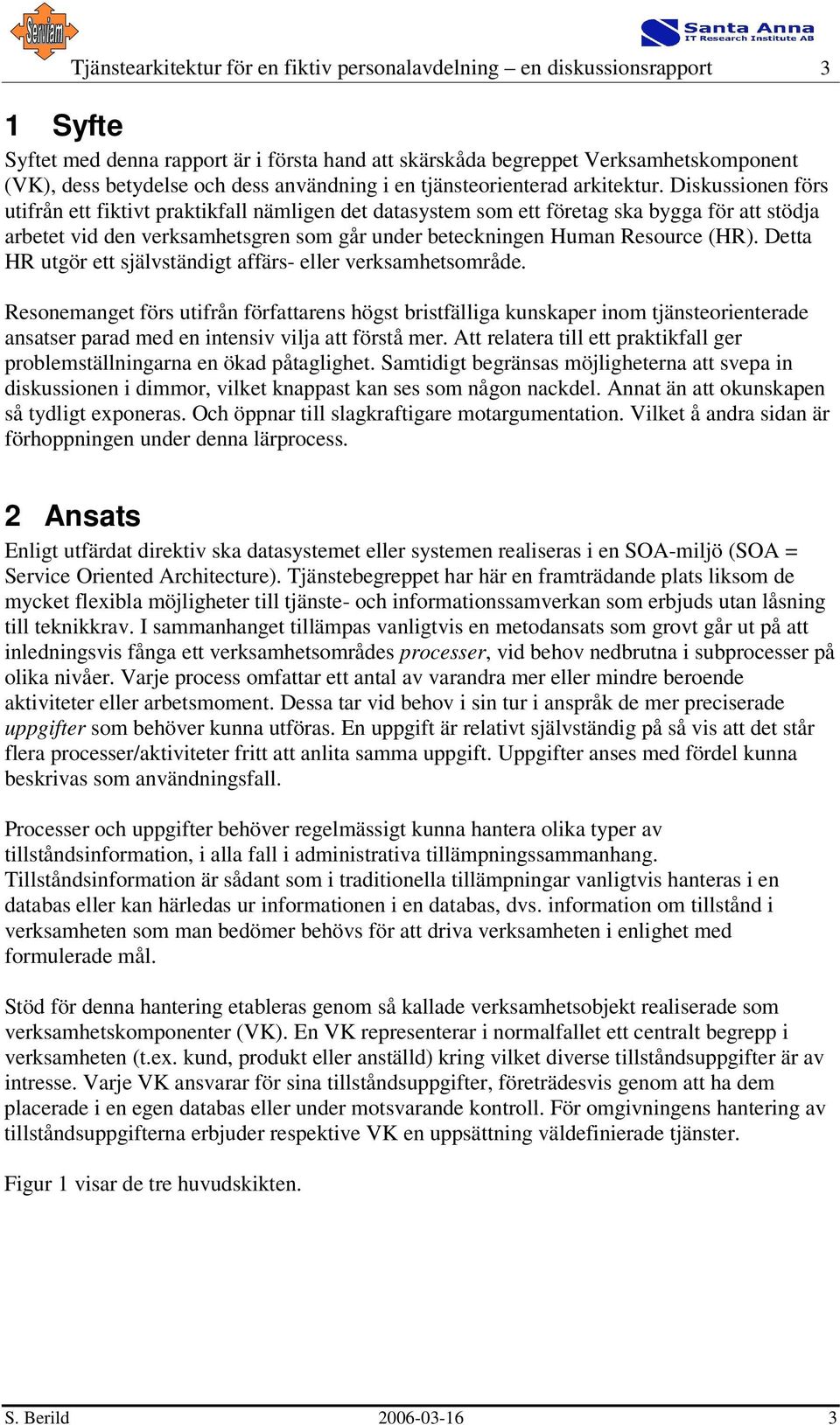 Diskussionen förs utifrån ett fiktivt praktikfall nämligen det datasystem som ett företag ska bygga för att stödja arbetet vid den verksamhetsgren som går under beteckningen Human Resource (HR).