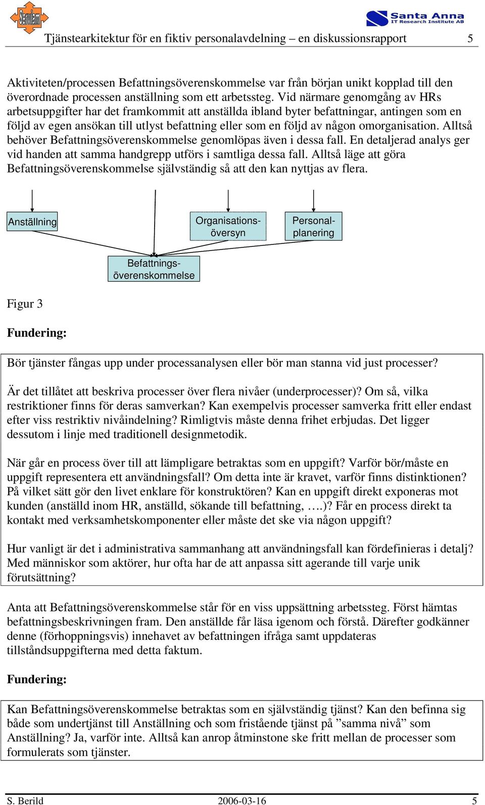 Vid närmare genomgång av HRs arbetsuppgifter har det framkommit att anställda ibland byter befattningar, antingen som en följd av egen ansökan till utlyst befattning eller som en följd av någon