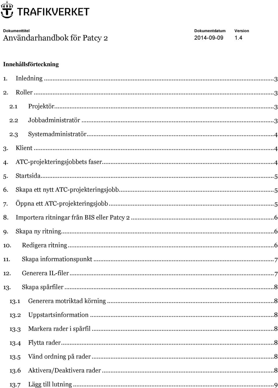 Importera ritningar från BIS eller Patcy 2... 6 9. Skapa ny ritning... 6 10. Redigera ritning... 6 11. Skapa informationspunkt... 7 12. Generera IL-filer... 7 13. Skapa spårfiler...8 13.